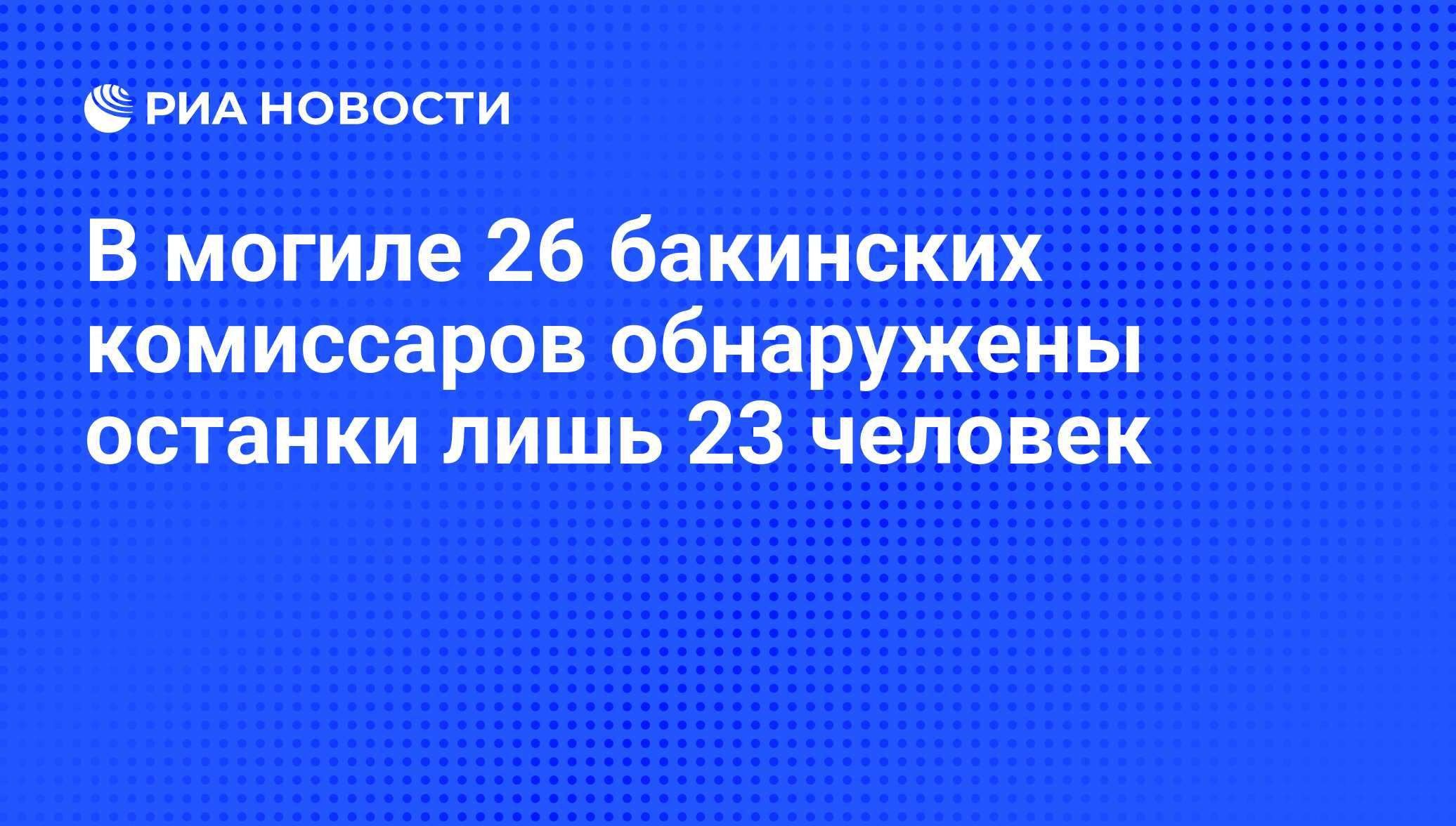 В могиле 26 бакинских комиссаров обнаружены останки лишь 23 человек - РИА  Новости, 26.01.2009