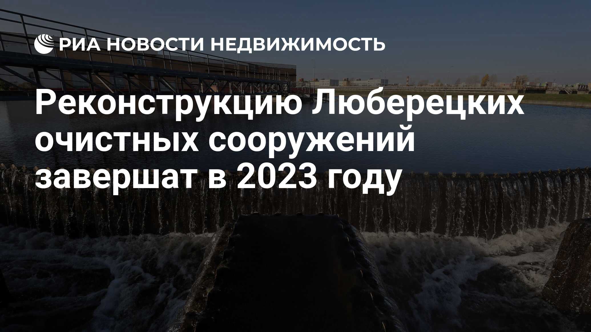 Реконструкцию Люберецких очистных сооружений завершат в 2023 году -  Недвижимость РИА Новости, 23.03.2021