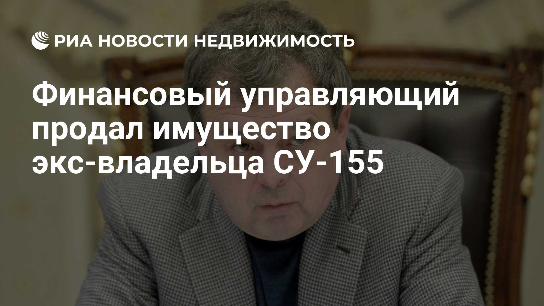 Финансовый управляющий продал имущество экс-владельца СУ-155 - Недвижимость  РИА Новости, 24.03.2021