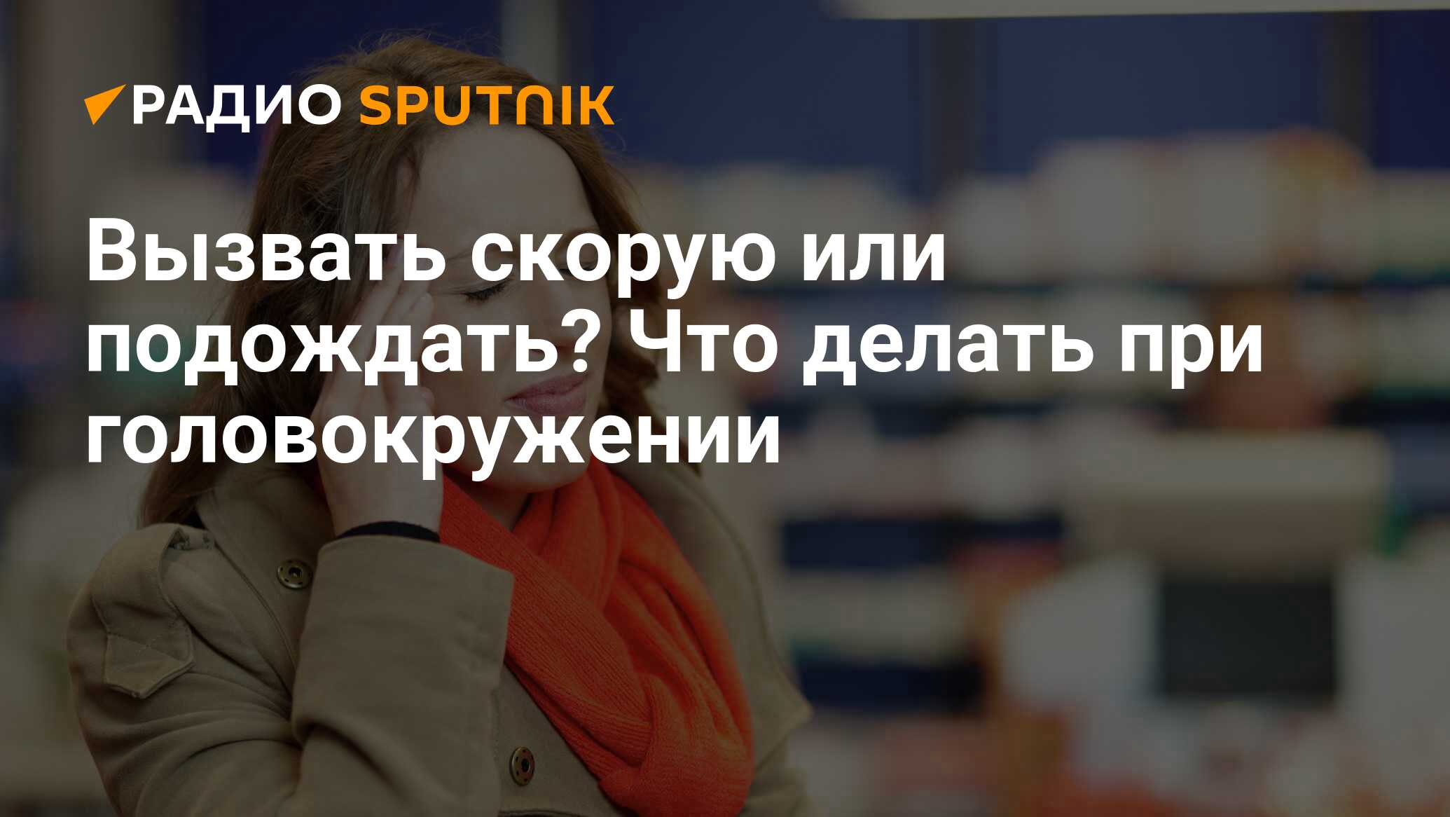 Вызвать скорую или подождать? Что делать при головокружении - Радио  Sputnik, 30.03.2021