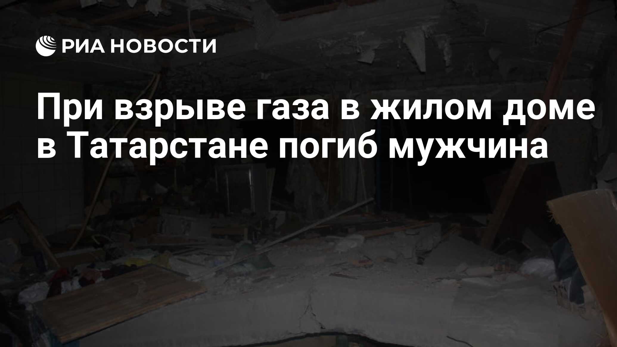 При взрыве газа в жилом доме в Татарстане погиб мужчина - РИА Новости,  30.03.2021