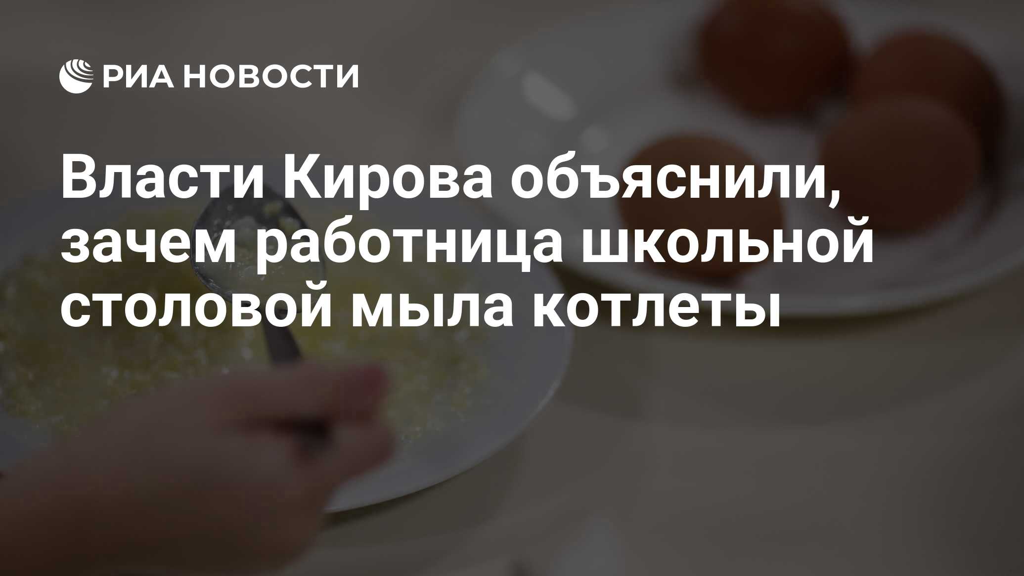 Власти Кирова объяснили, зачем работница школьной столовой мыла котлеты -  РИА Новости, 02.04.2021