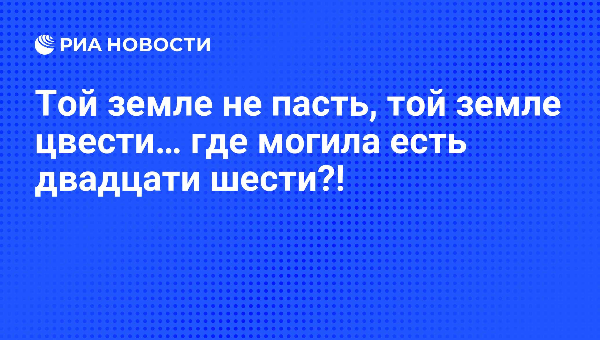 Той земле не пасть, той земле цвести… где могила есть двадцати шести?! -  РИА Новости, 26.05.2021