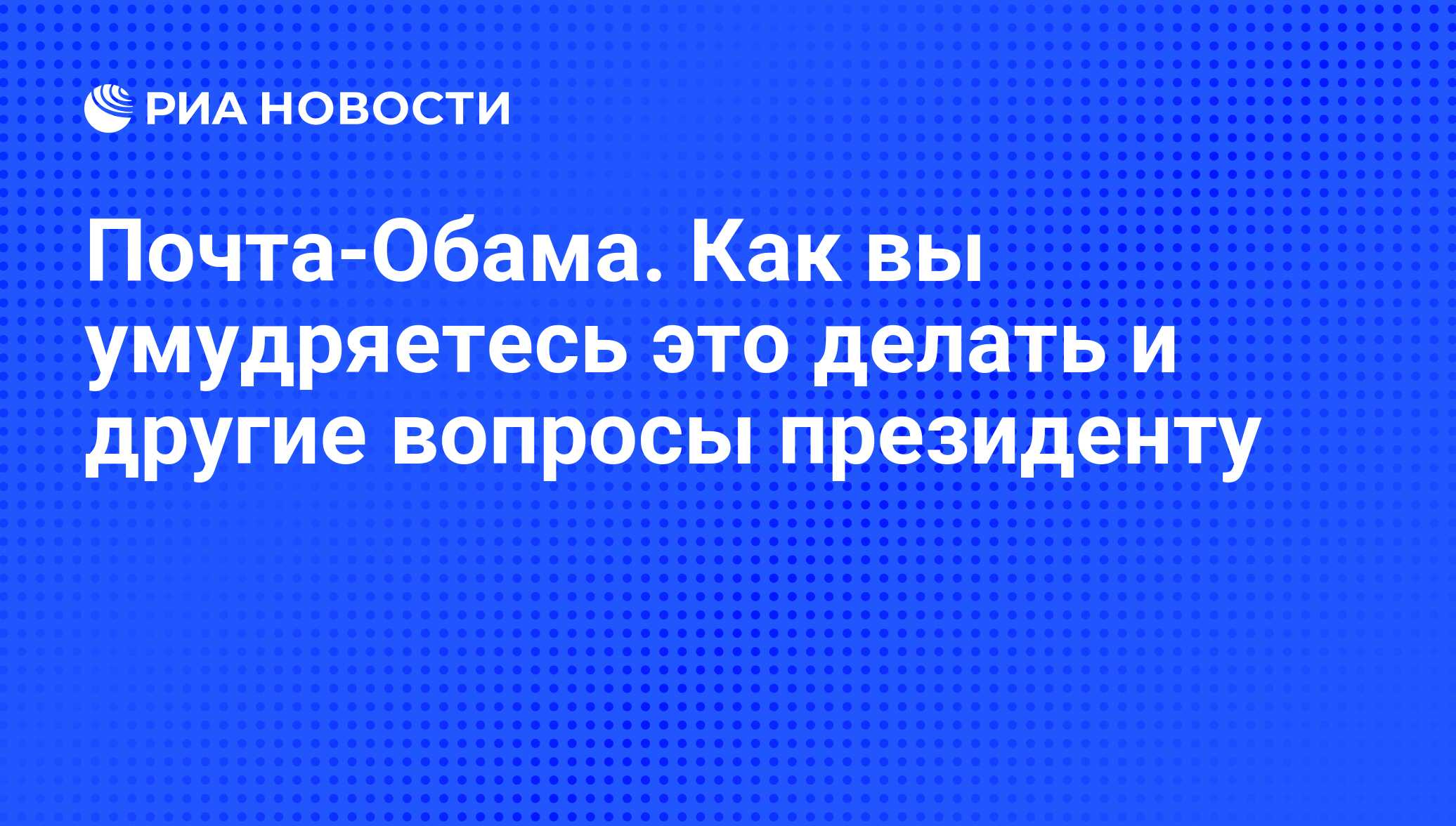 Почта-Обама. Как вы умудряетесь это делать и другие вопросы президенту -  РИА Новости, 06.02.2009