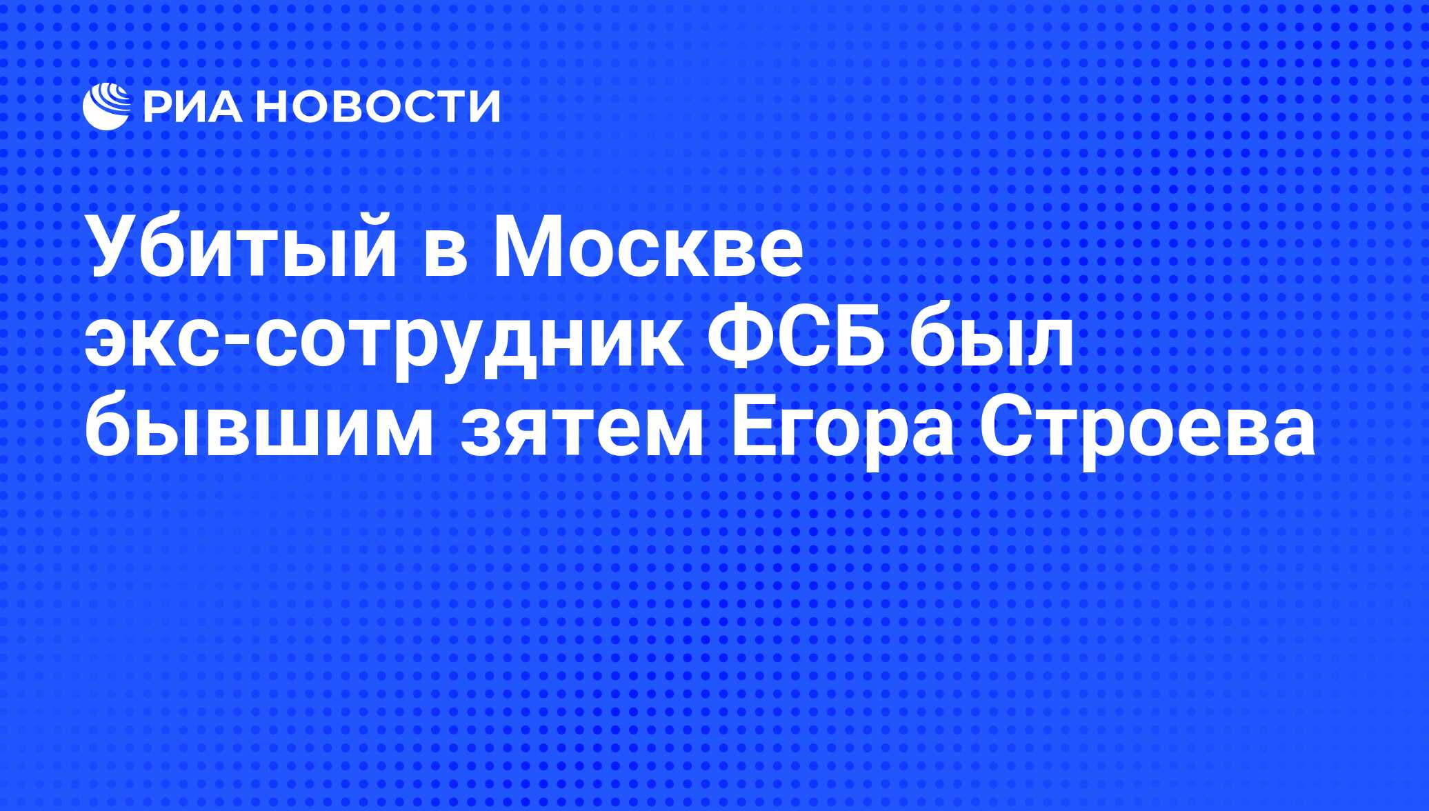 Убитый в Москве экс-сотрудник ФСБ был бывшим зятем Егора Строева - РИА  Новости, 24.02.2009