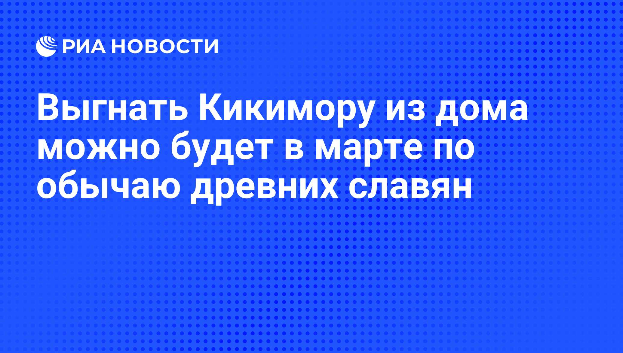 Выгнать Кикимору из дома можно будет в марте по обычаю древних славян - РИА  Новости, 25.02.2009