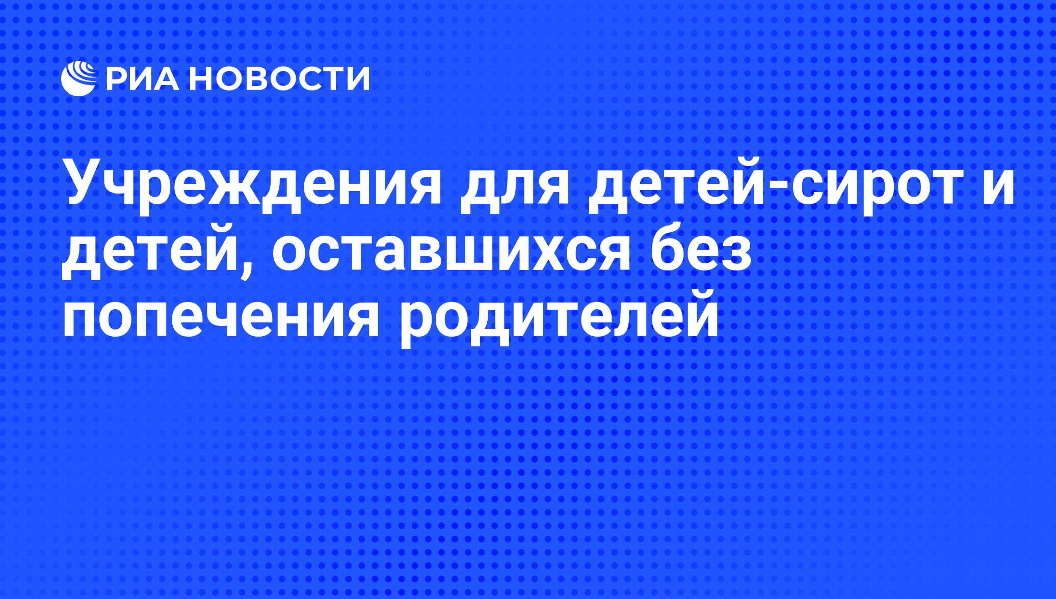 Учреждения для детей-сирот и детей, оставшихся без попечения родителей -  РИА Новости, 27.03.2009