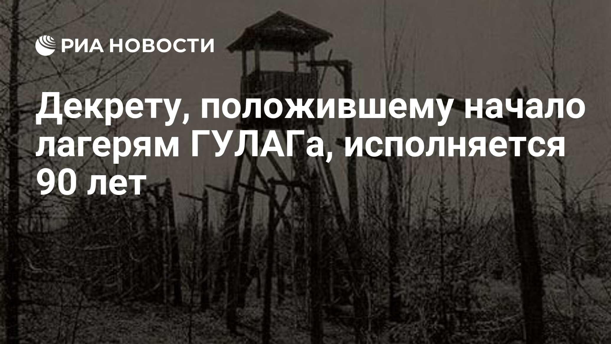 Декрету, положившему начало лагерям ГУЛАГа, исполняется 90 лет - РИА  Новости, 15.04.2009