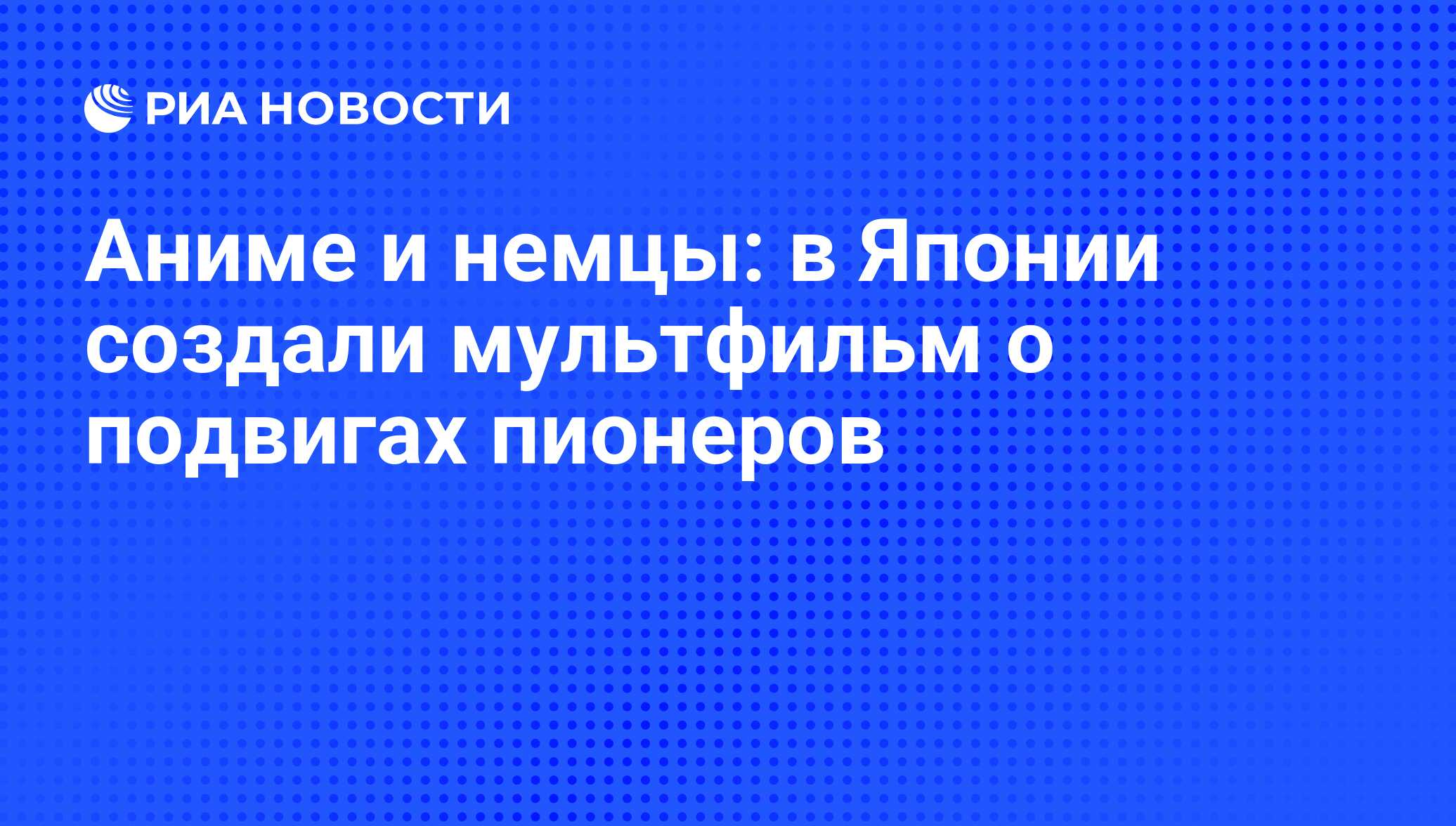 Аниме и немцы: в Японии создали мультфильм о подвигах пионеров - РИА  Новости, 06.05.2009