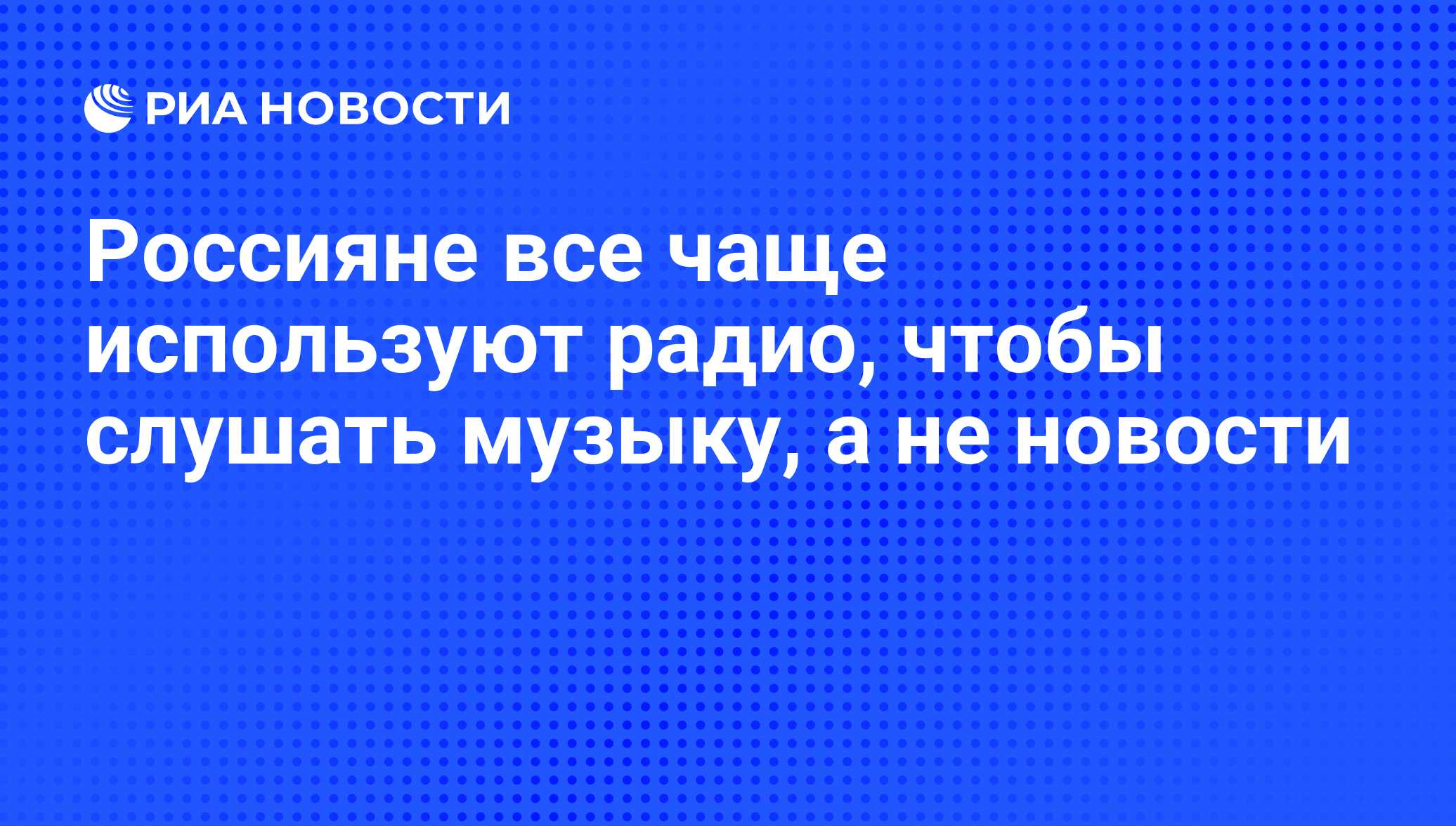 Россияне все чаще используют радио, чтобы слушать музыку, а не новости -  РИА Новости, 07.05.2009