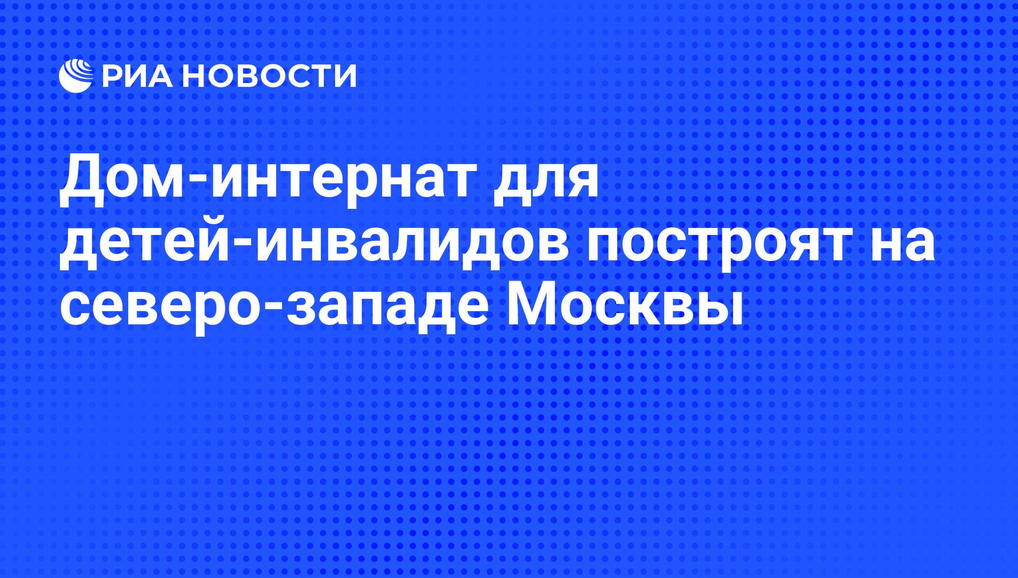 Дом-интернат для детей-инвалидов построят на северо-западе Москвы - РИА  Новости, 14.05.2009