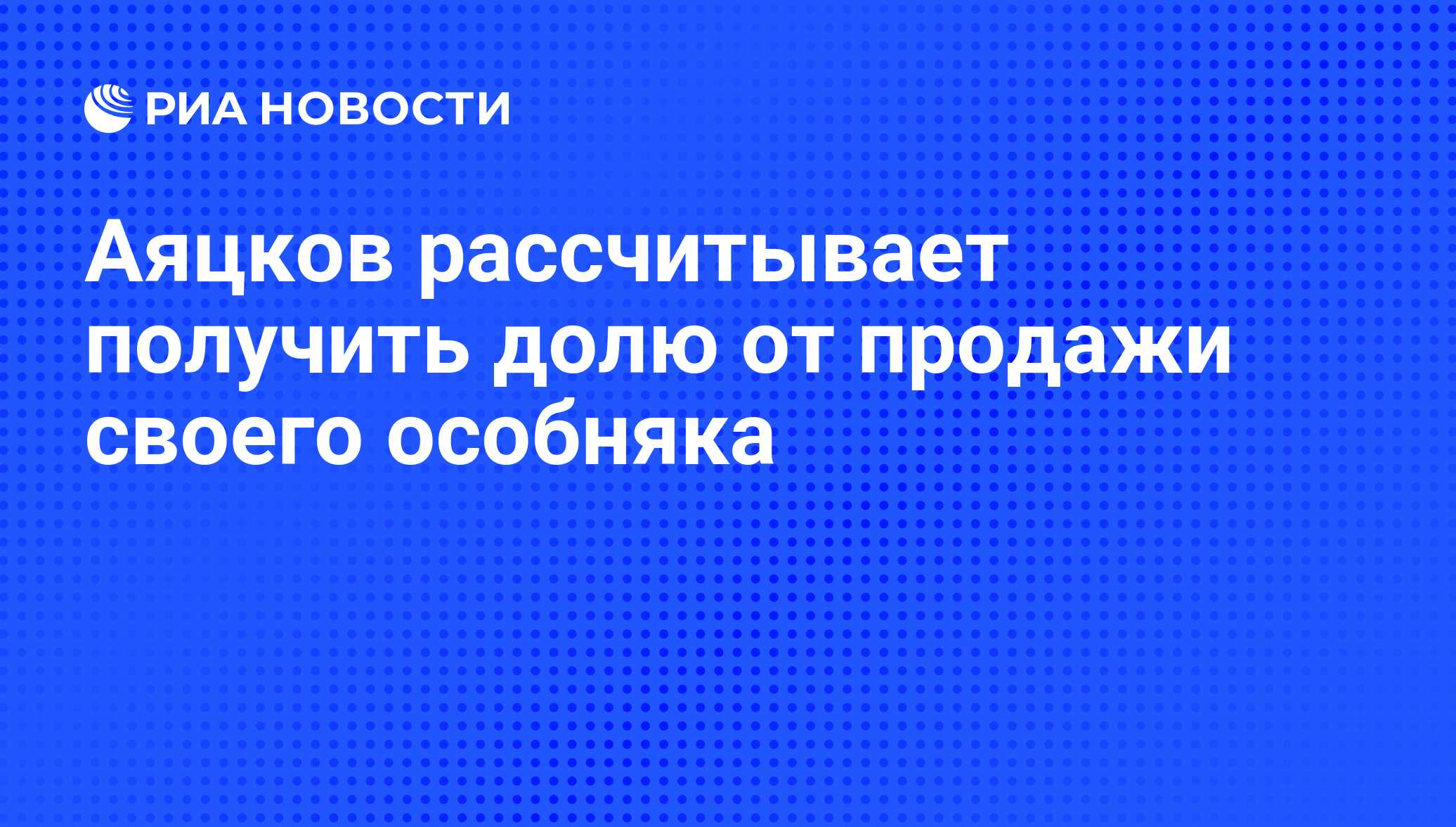 Аяцков рассчитывает получить долю от продажи своего особняка - РИА Новости,  20.05.2009