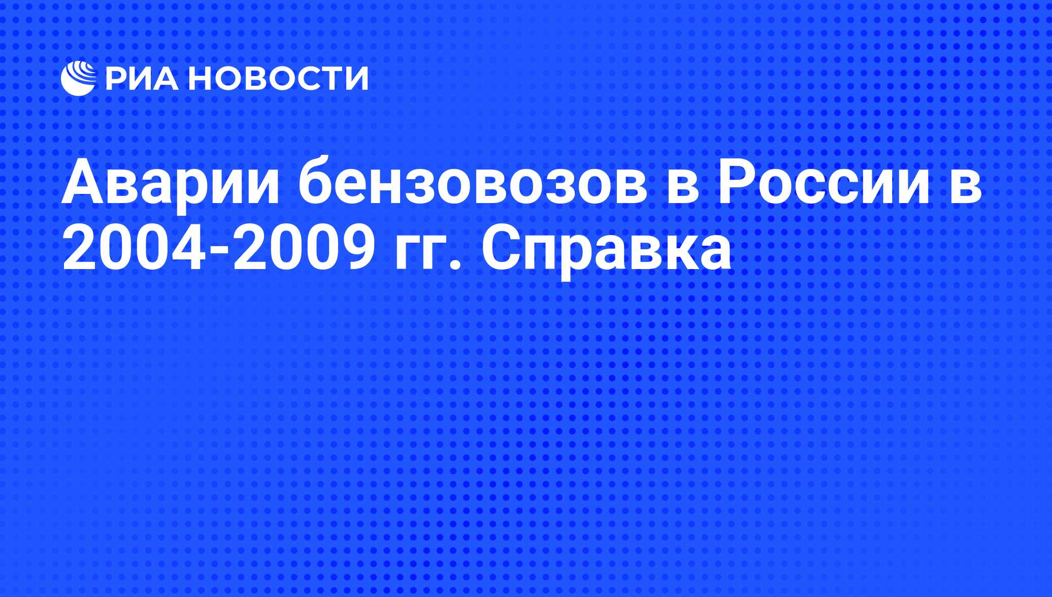 Аварии бензовозов в России в 2004-2009 гг. Справка - РИА Новости, 21.05.2009