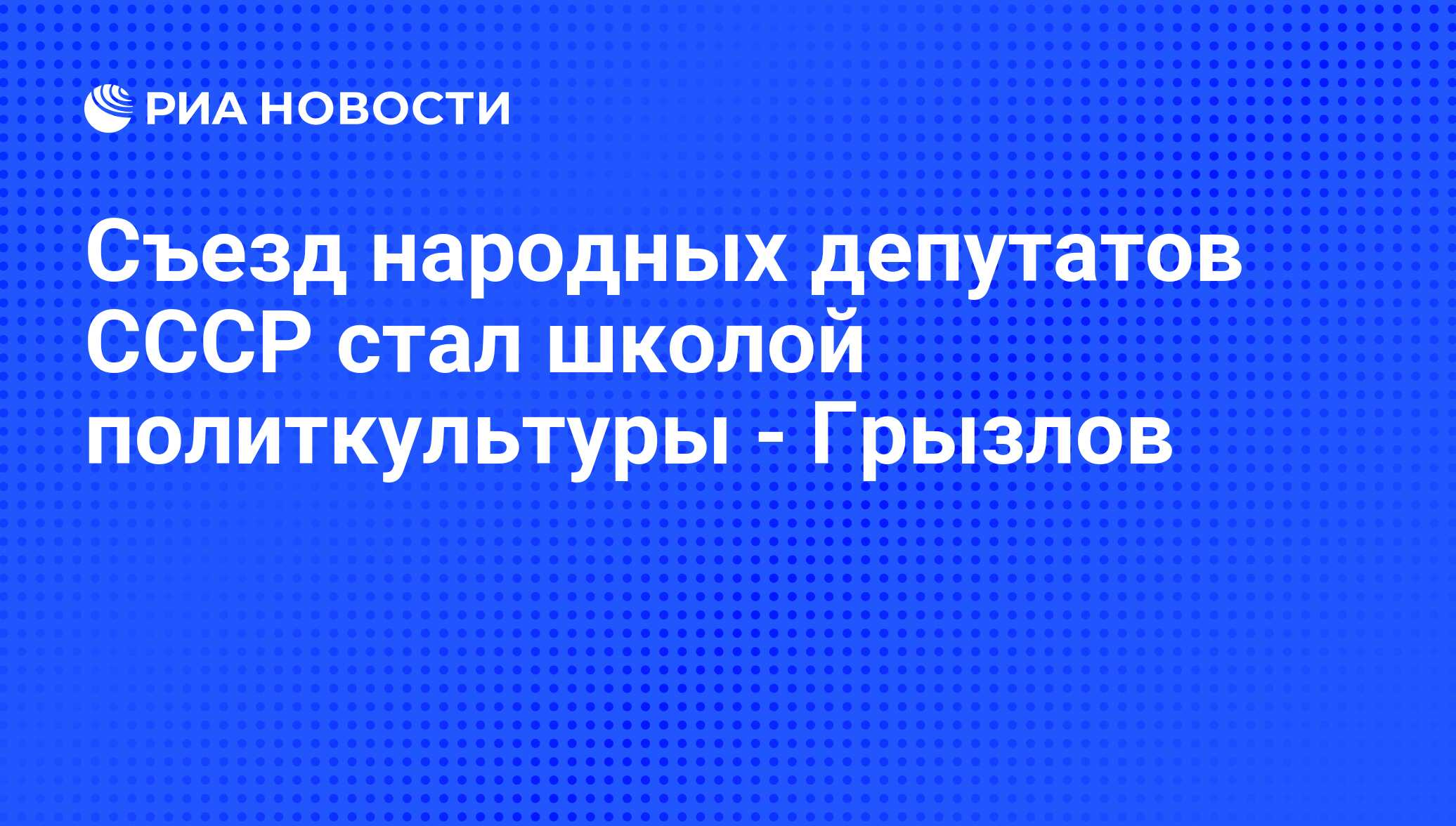 Съезд народных депутатов СССР стал школой политкультуры - Грызлов - РИА  Новости, 25.05.2009