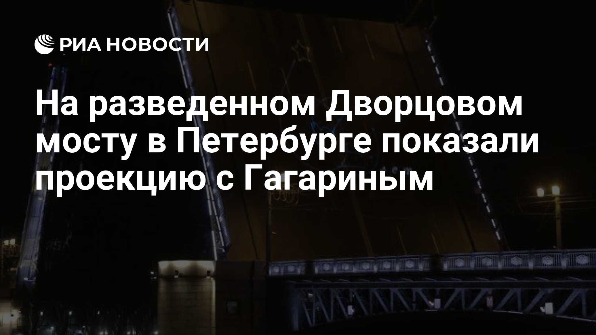 На разведенном Дворцовом мосту в Петербурге показали проекцию с Гагариным -  РИА Новости, 12.04.2021