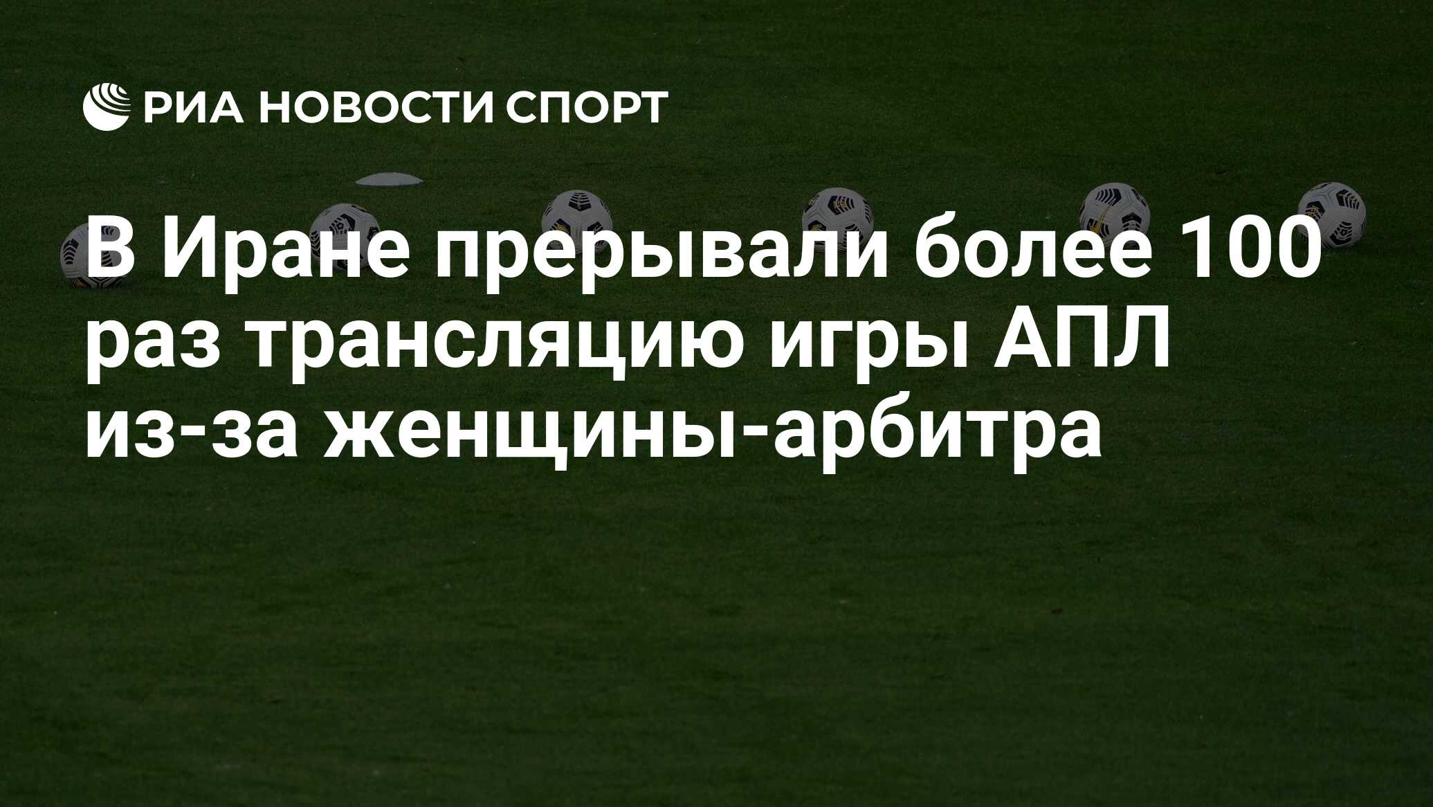 В Иране прерывали более 100 раз трансляцию игры АПЛ из-за женщины-арбитра -  РИА Новости Спорт, 14.04.2021