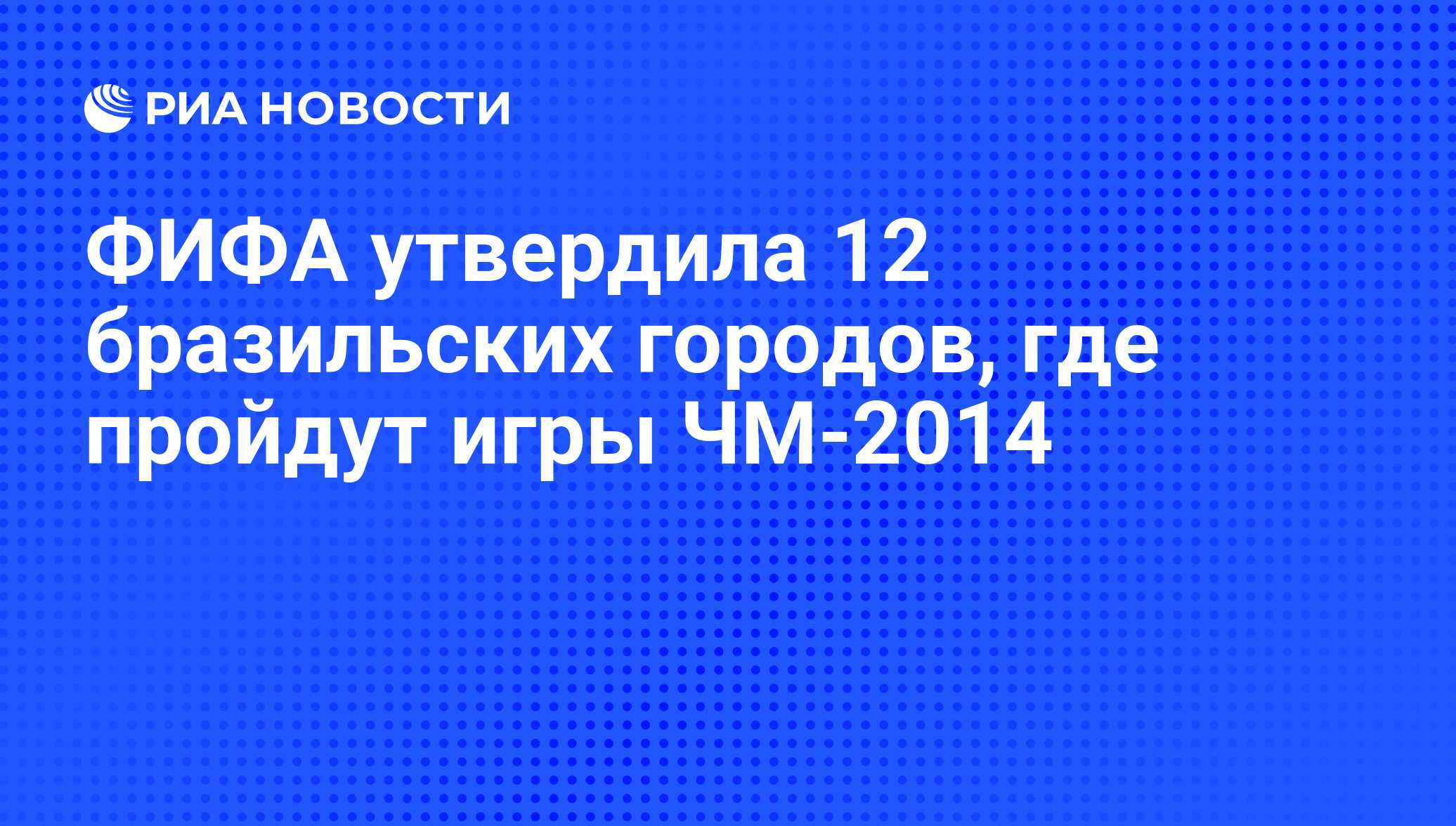 ФИФА утвердила 12 бразильских городов, где пройдут игры ЧМ-2014 - РИА  Новости, 01.06.2009