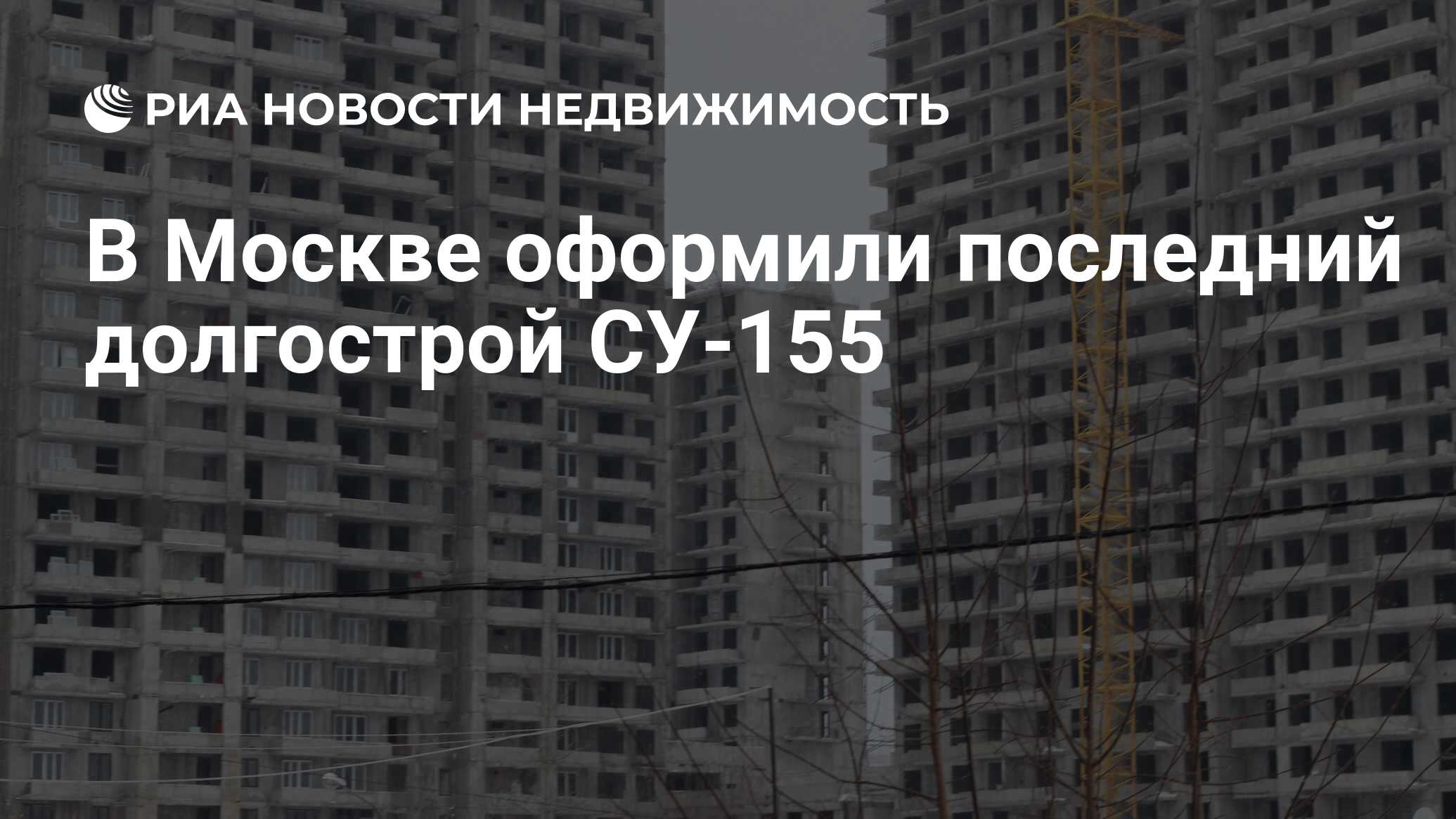 В Москве оформили последний долгострой СУ-155 - Недвижимость РИА Новости,  16.04.2021