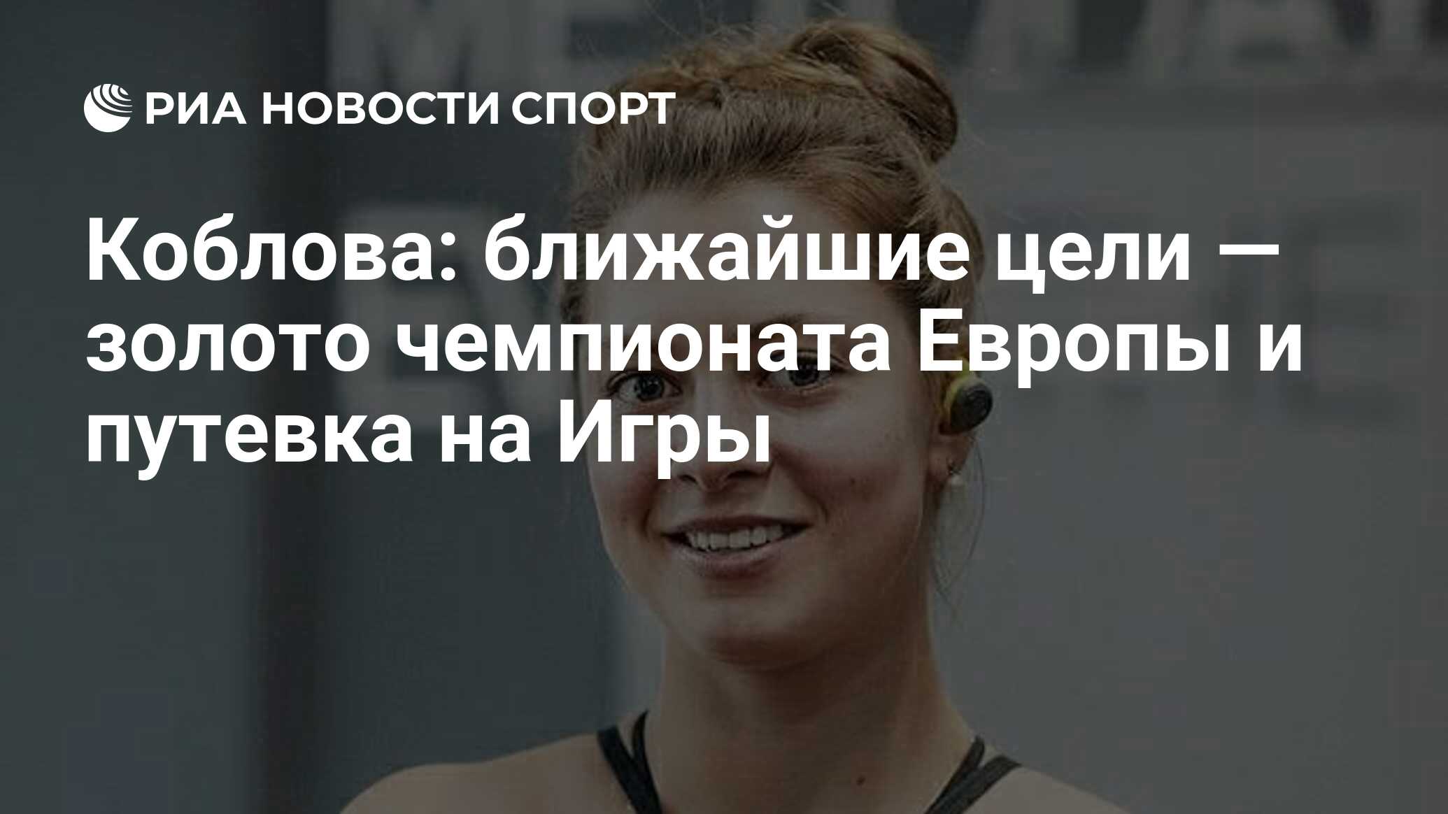 Коблова: ближайшие цели — золото чемпионата Европы и путевка на Игры - РИА  Новости Спорт, 16.04.2021