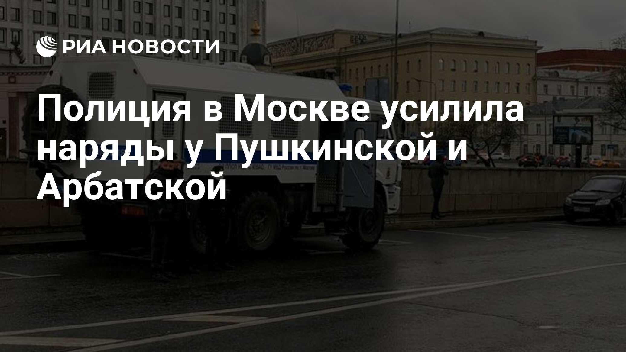 Полиция в Москве усилила наряды у Пушкинской и Арбатской - РИА Новости,  21.04.2021