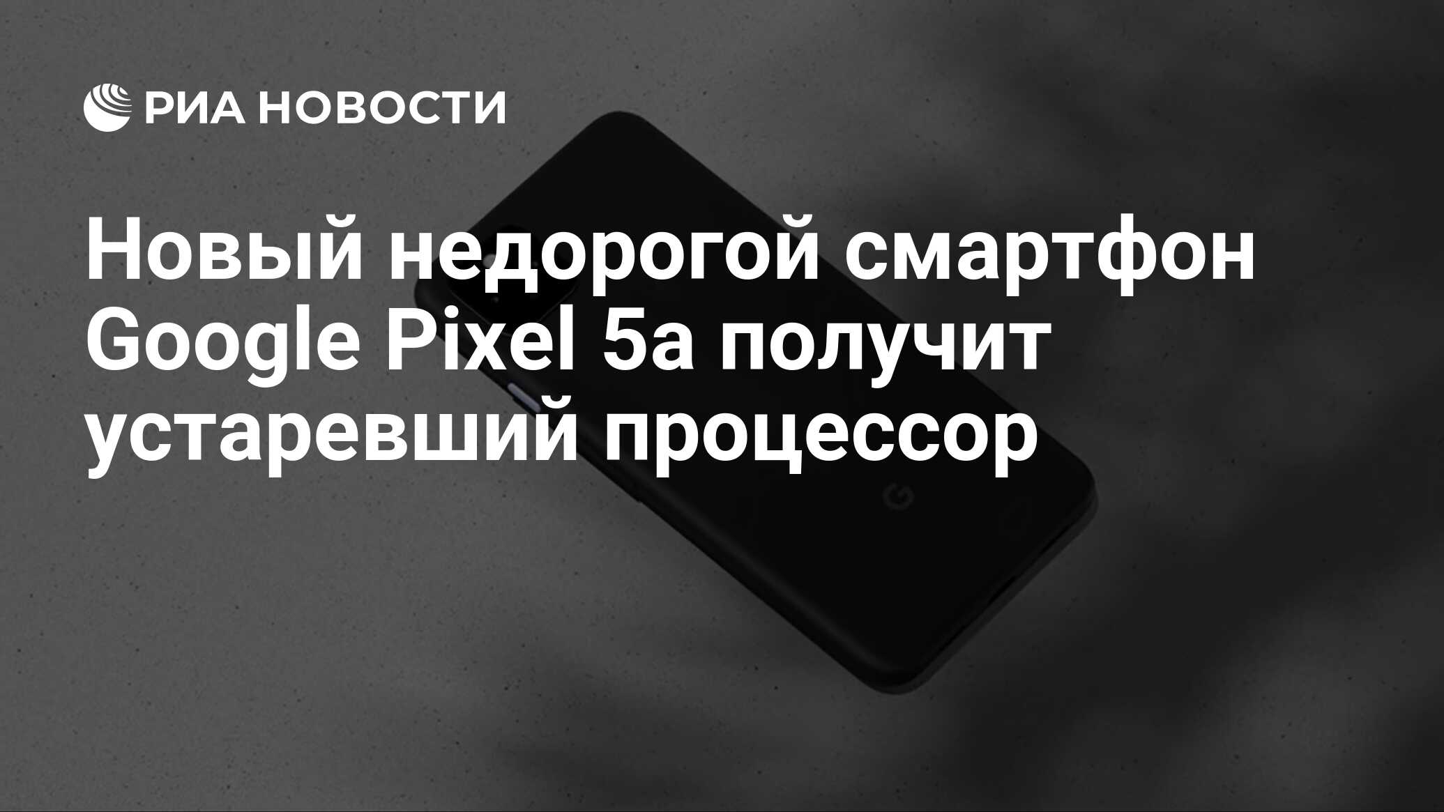 Новый недорогой смартфон Google Pixel 5a получит устаревший процессор - РИА  Новости, 22.04.2021