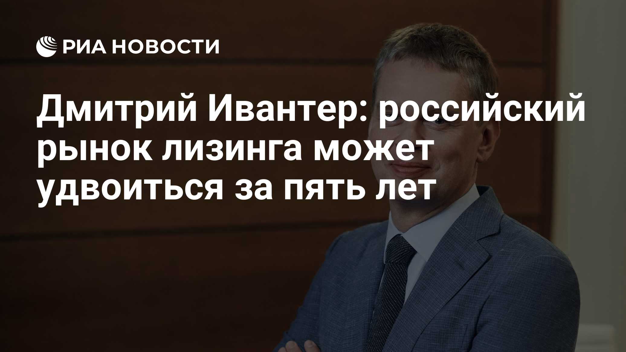 Дмитрий Ивантер: российский рынок лизинга может удвоиться за пять лет - РИА  Новости, 23.04.2021