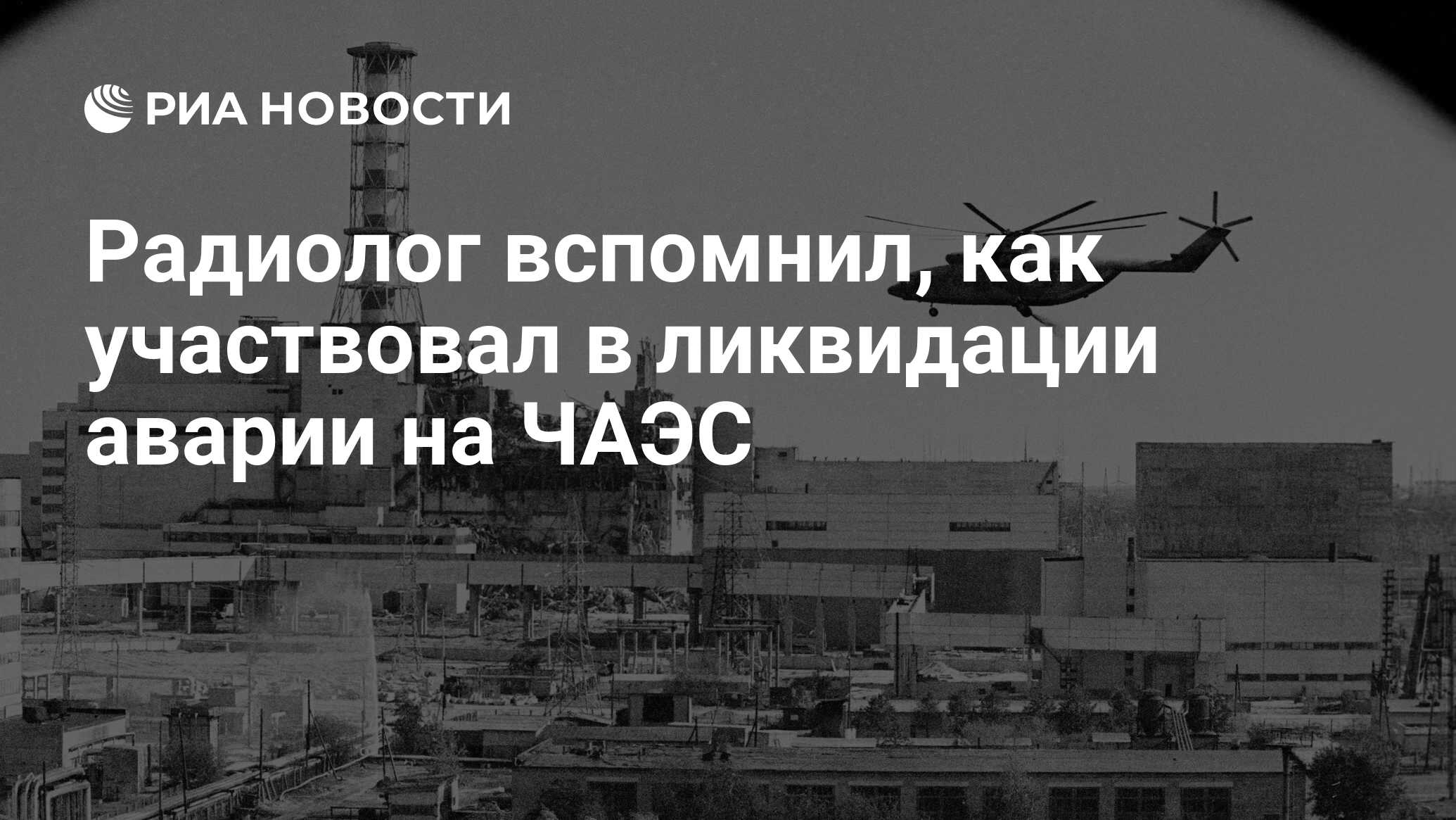 Радиолог вспомнил, как участвовал в ликвидации аварии на ЧАЭС - РИА  Новости, 25.04.2021