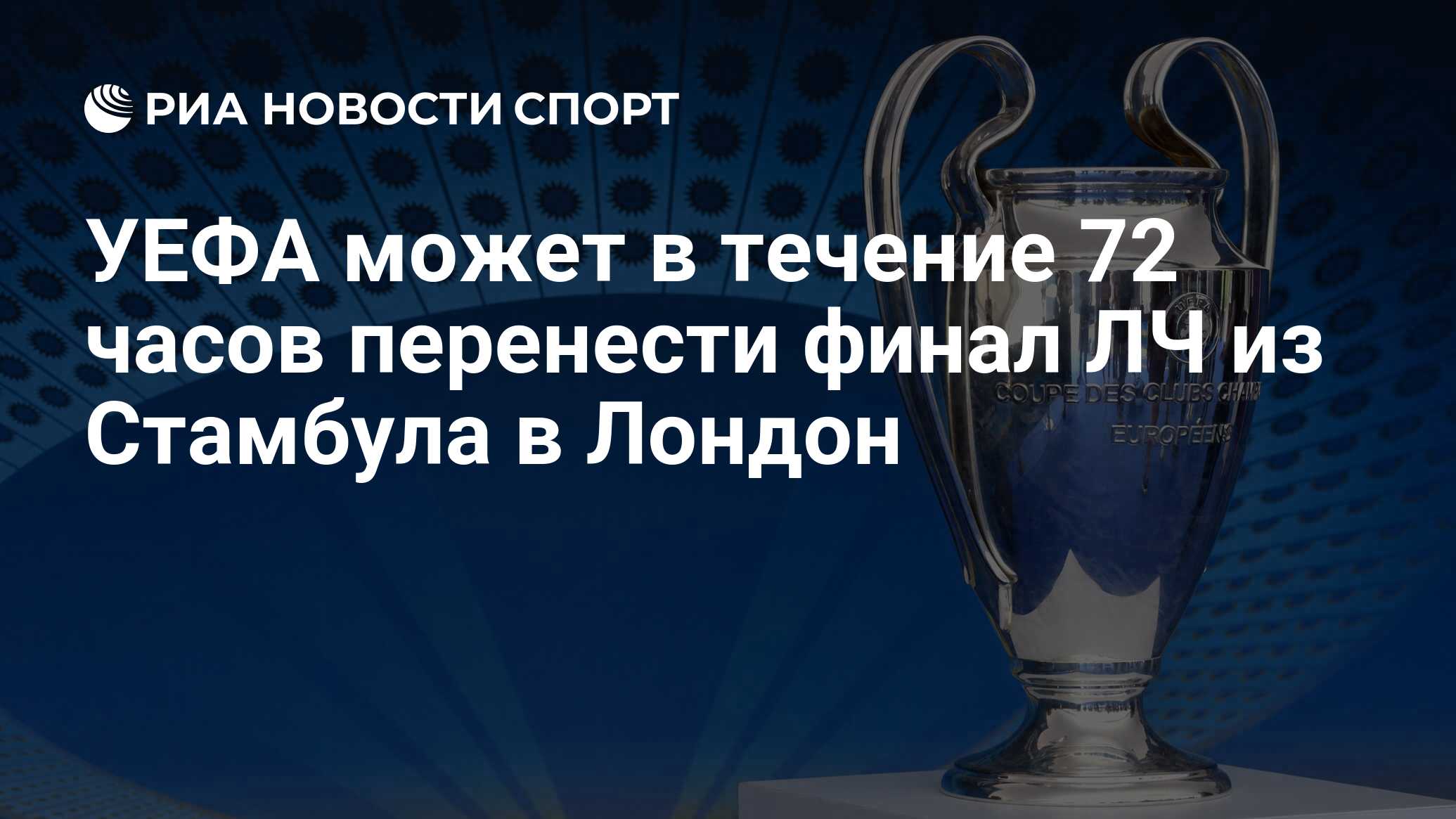 УЕФА может в течение 72 часов перенести финал ЛЧ из Стамбула в Лондон - РИА  Новости Спорт, 08.05.2021