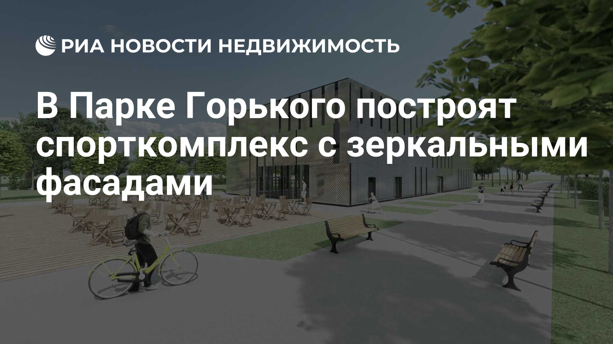 В Парке Горького построят спорткомплекс с зеркальными фасадами -  Недвижимость РИА Новости, 12.05.2021