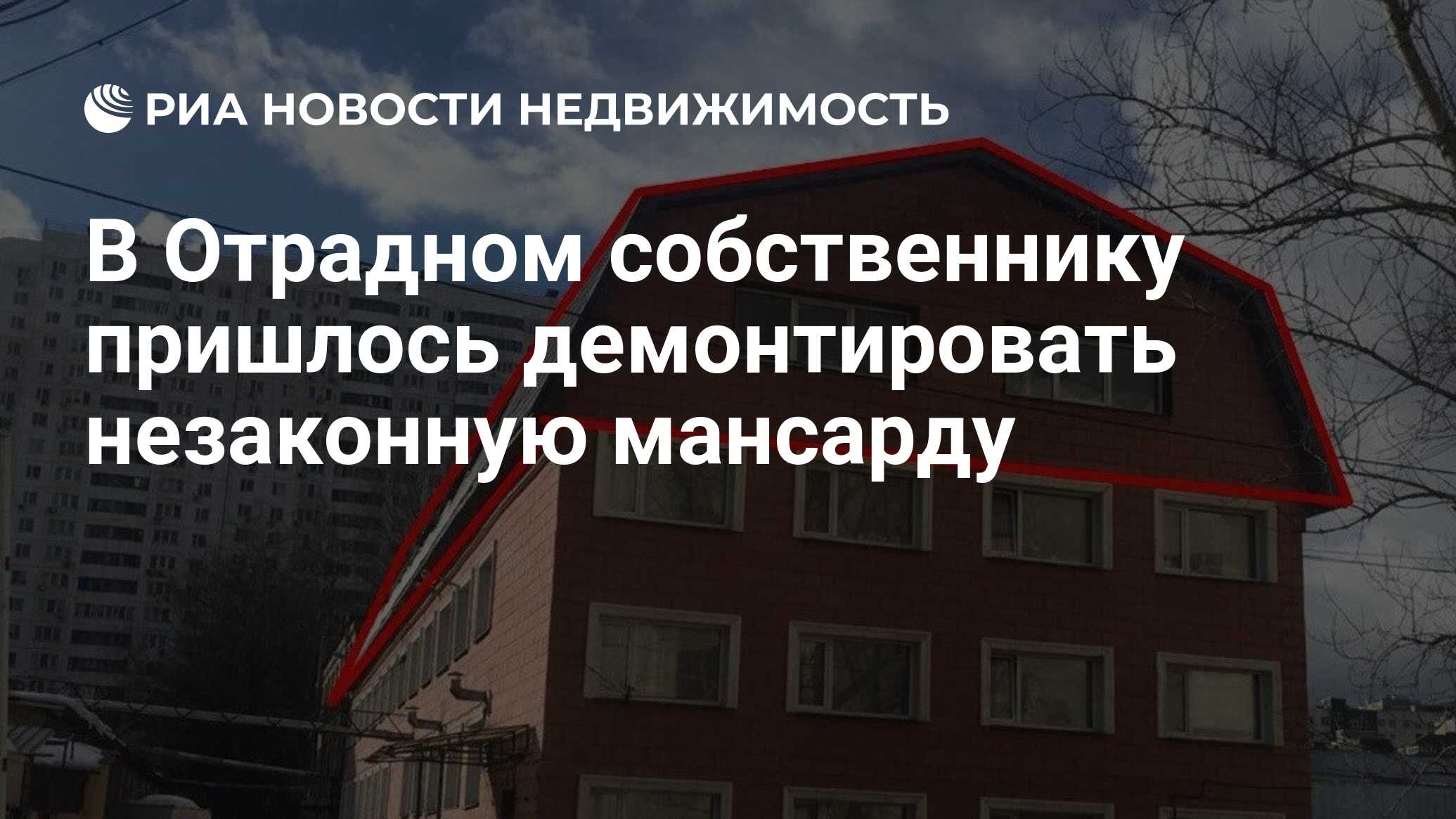 В Отрадном собственнику пришлось демонтировать незаконную мансарду -  Недвижимость РИА Новости, 18.05.2021