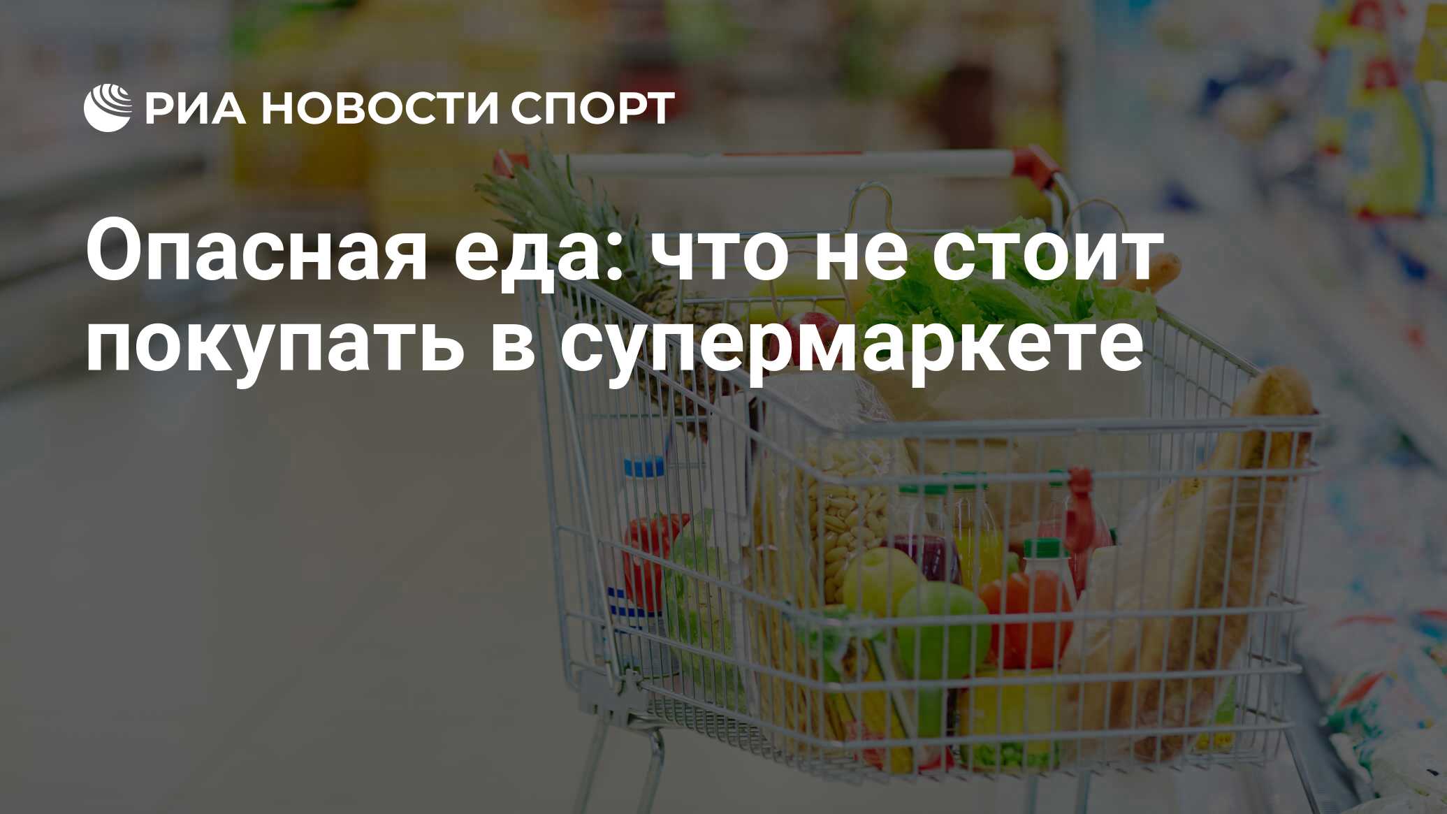 Опасная еда: что не стоит покупать в супермаркете - РИА Новости Спорт,  20.05.2021