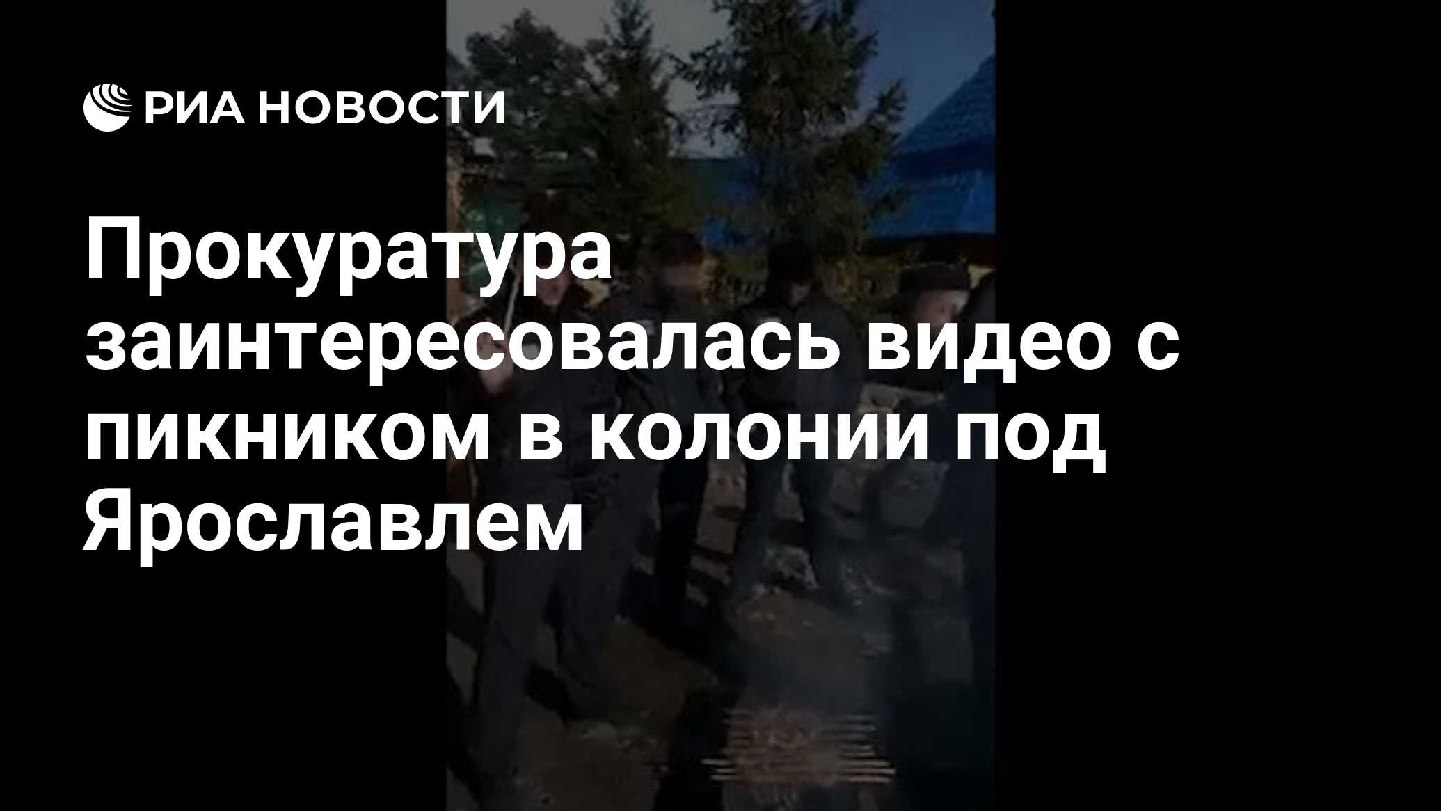 Прокуратура заинтересовалась видео с пикником в колонии под Ярославлем -  РИА Новости, 25.05.2021