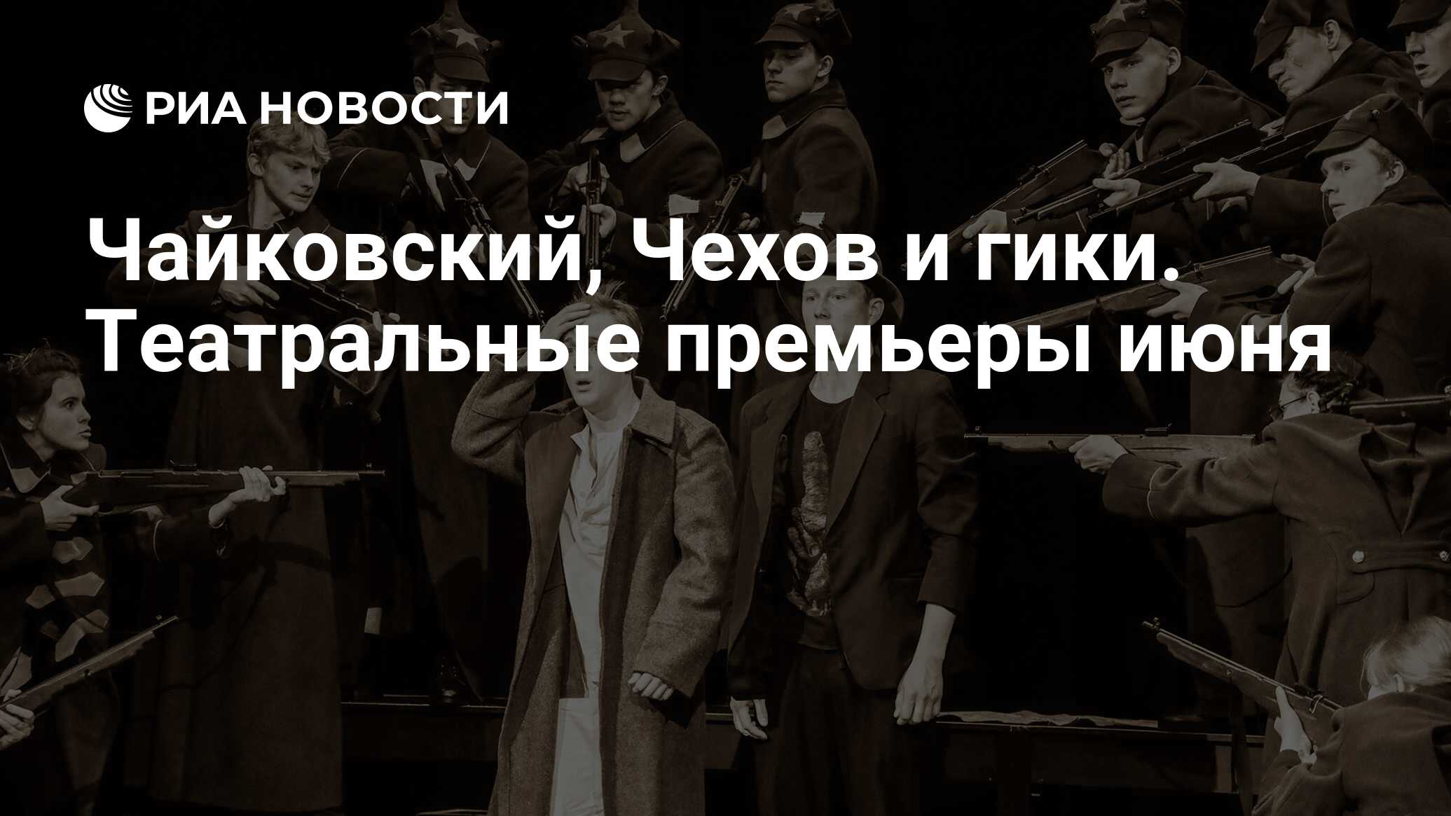 Чайковский, Чехов и гики. Театральные премьеры июня - РИА Новости,  02.06.2021