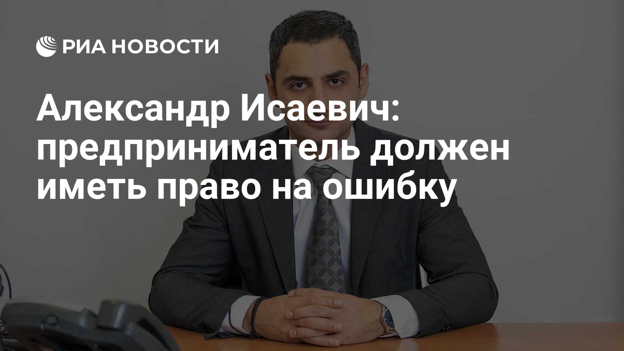 Александр Исаевич: предприниматель должен иметь право на ошибку - РИА  Новости, 02.06.2021