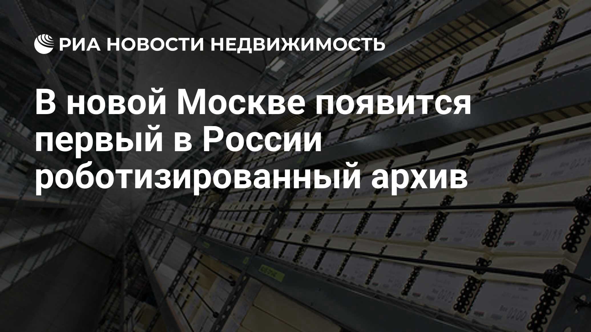 В новой Москве появится первый в России роботизированный архив -  Недвижимость РИА Новости, 02.06.2021