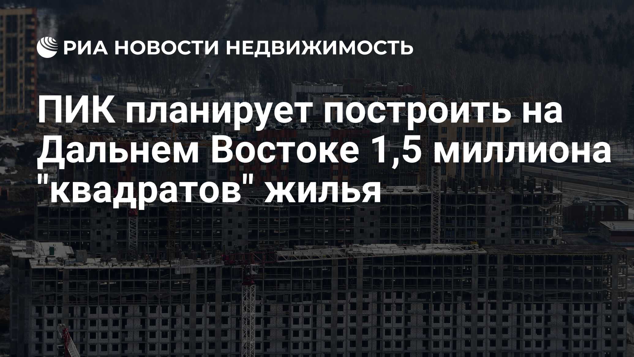 ПИК планирует построить на Дальнем Востоке 1,5 миллиона 