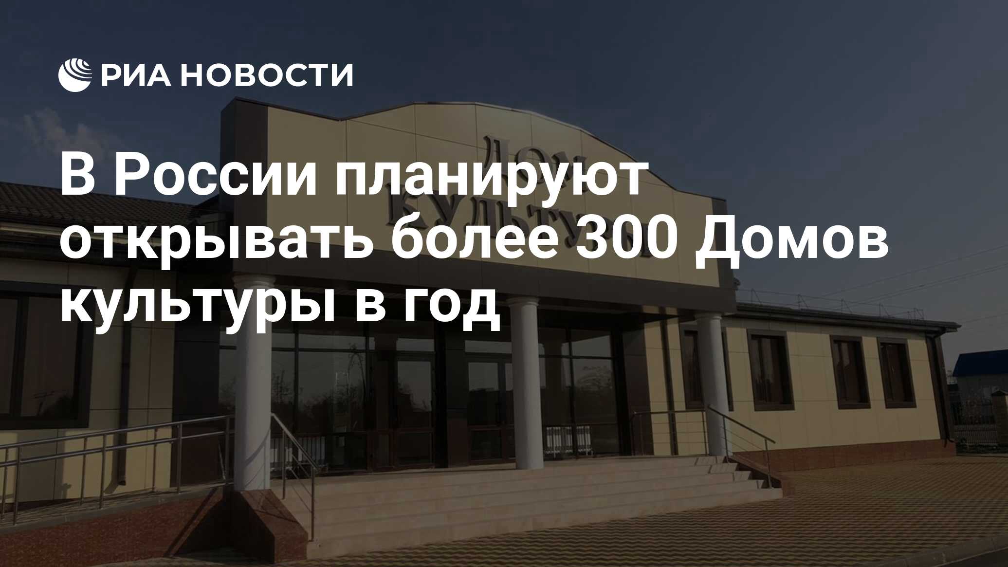 В России планируют открывать более 300 Домов культуры в год - РИА Новости,  04.06.2021