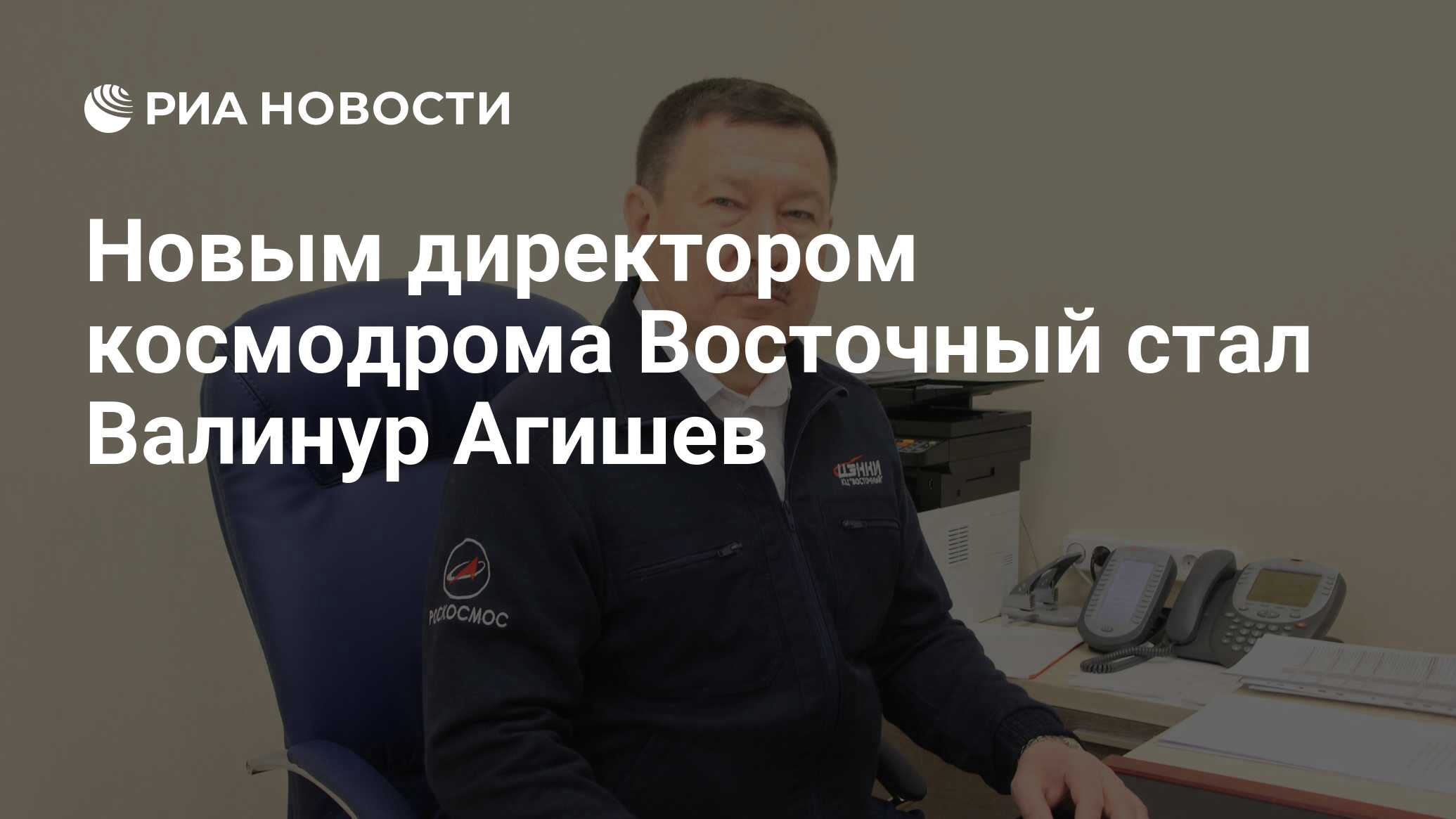 Новым директором космодрома Восточный стал Валинур Агишев - РИА Новости,  05.06.2021