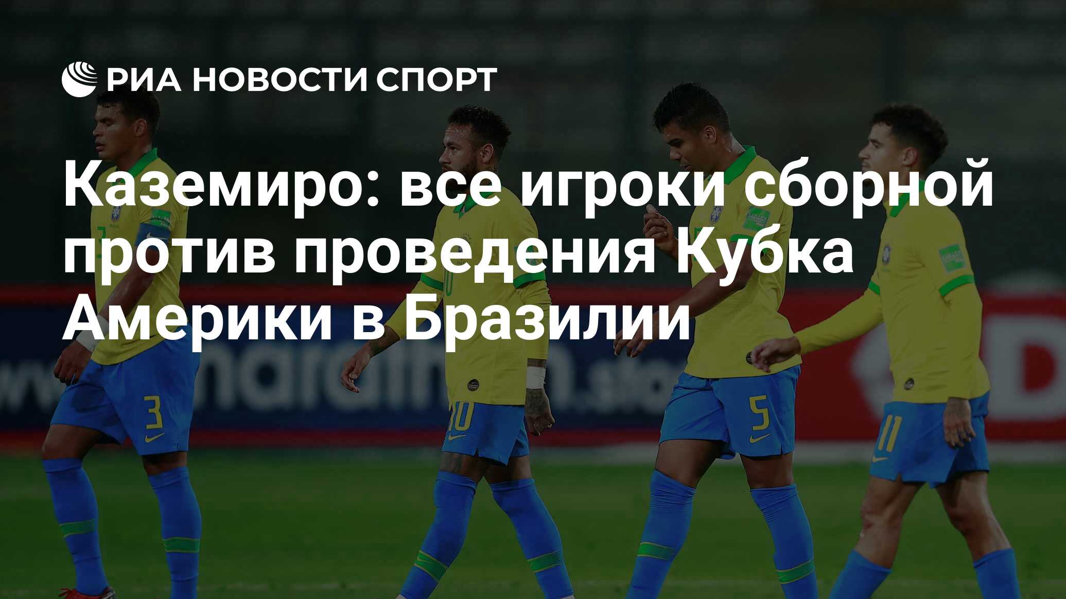 Каземиро: все игроки сборной против проведения Кубка Америки в Бразилии -  РИА Новости Спорт, 05.06.2021