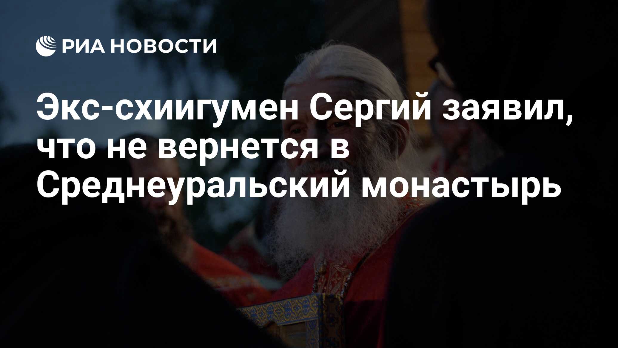 Экс-схиигумен Сергий заявил, что не вернется в Среднеуральский монастырь -  РИА Новости, 07.06.2021