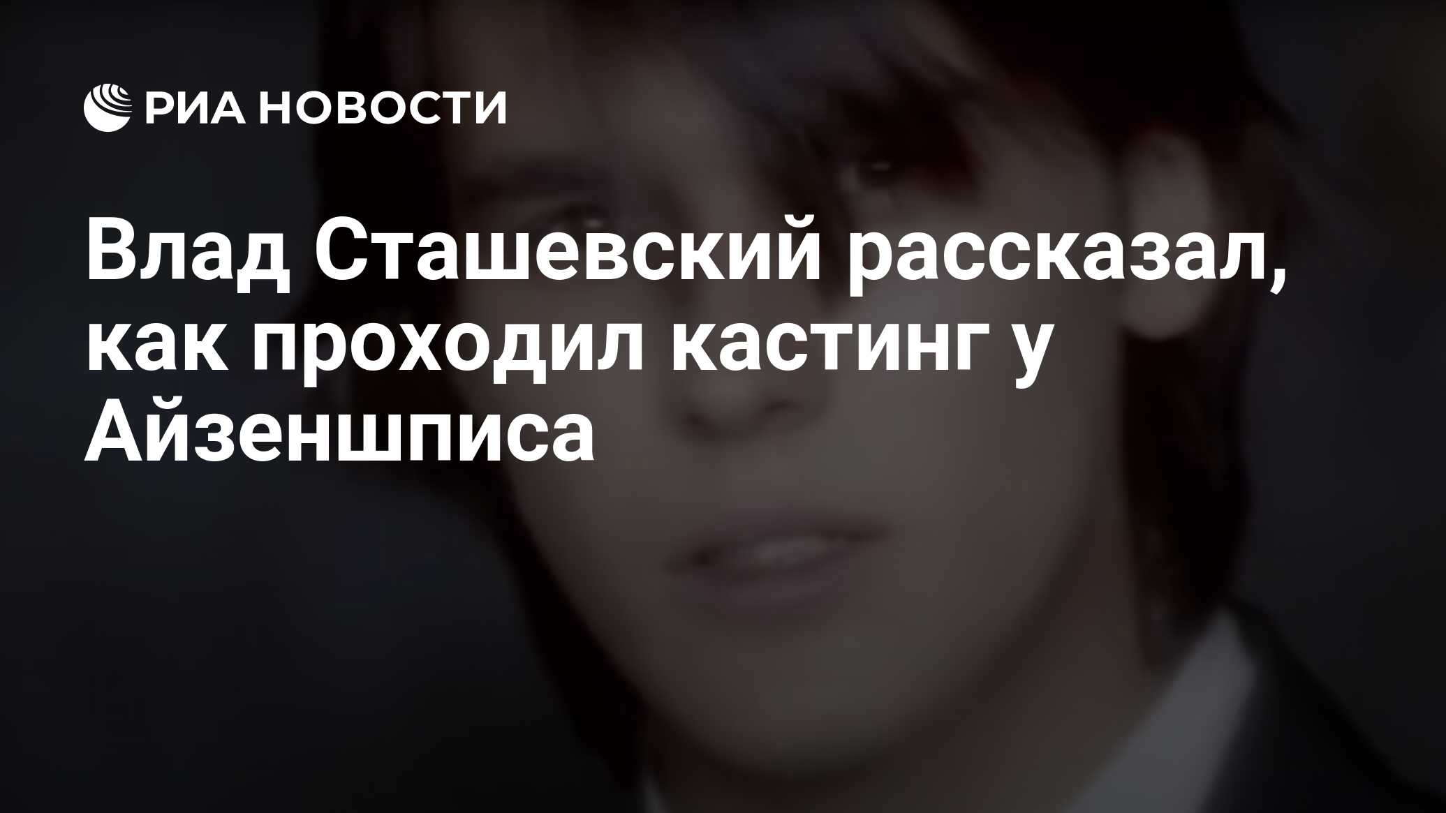 Влад Сташевский рассказал, как проходил кастинг у Айзеншписа - РИА Новости,  10.06.2021