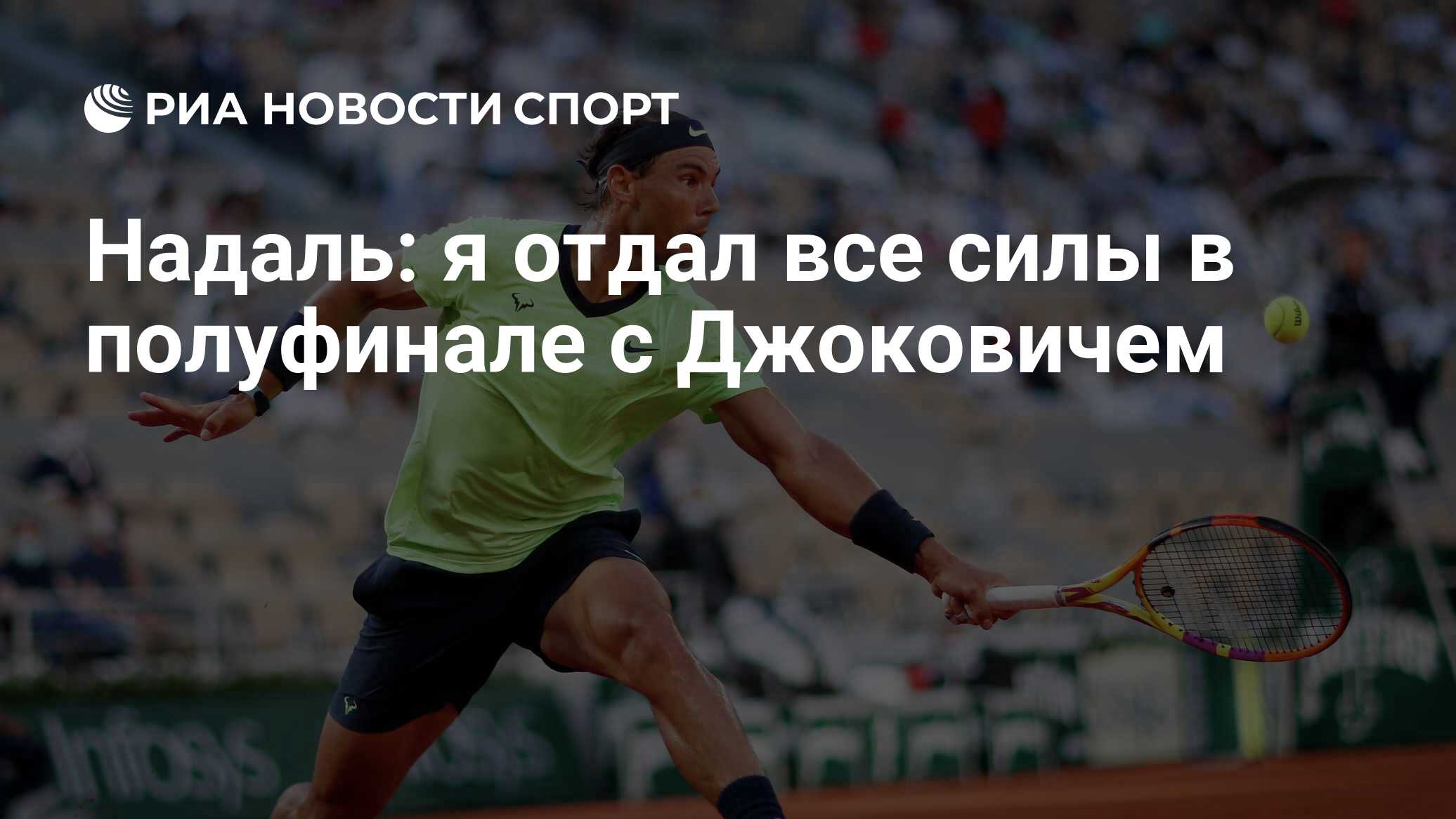 Надаль: я отдал все силы в полуфинале с Джоковичем - РИА Новости Спорт,  12.06.2021