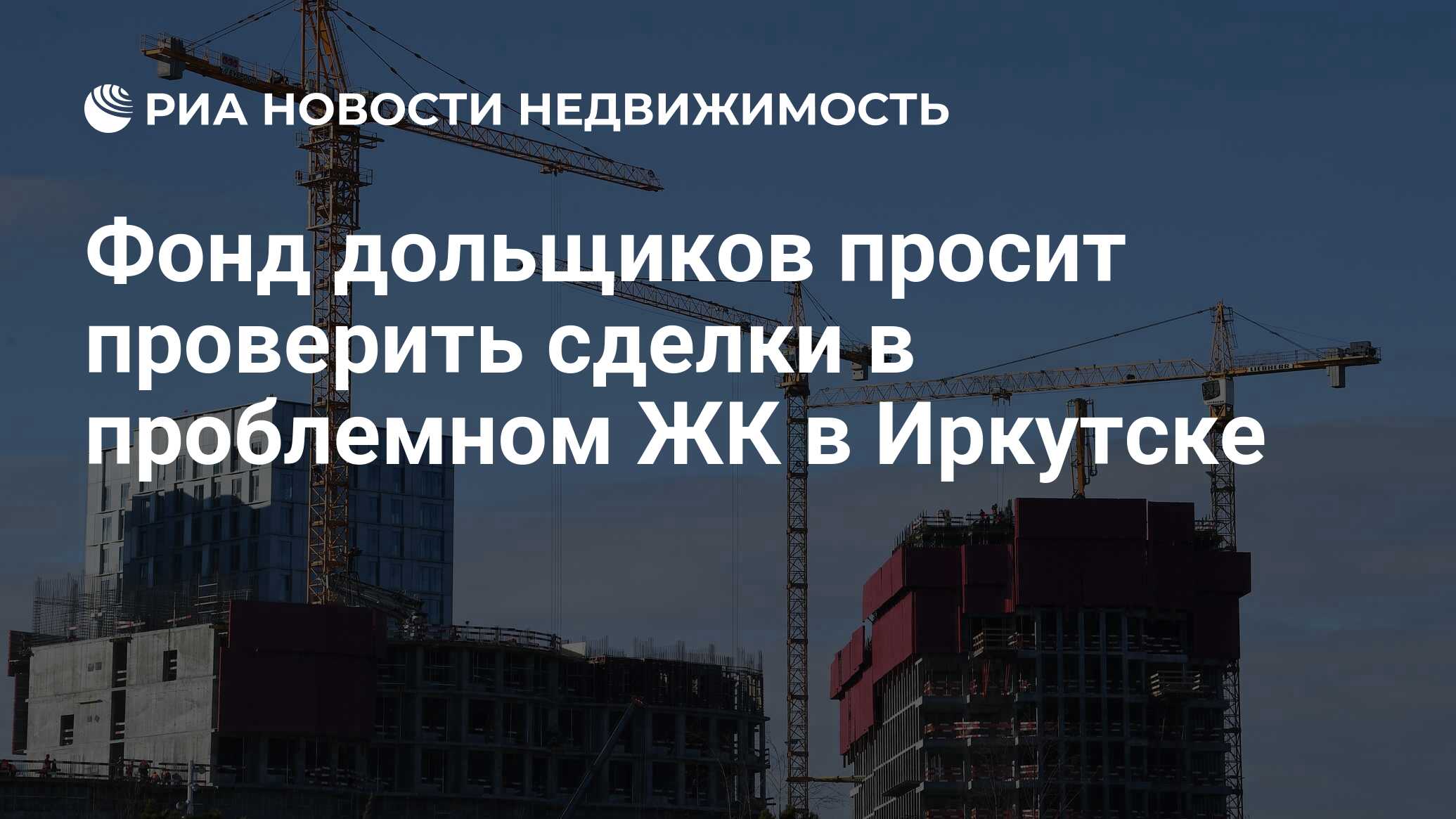 Фонд дольщиков просит проверить сделки в проблемном ЖК в Иркутске -  Недвижимость РИА Новости, 17.06.2021