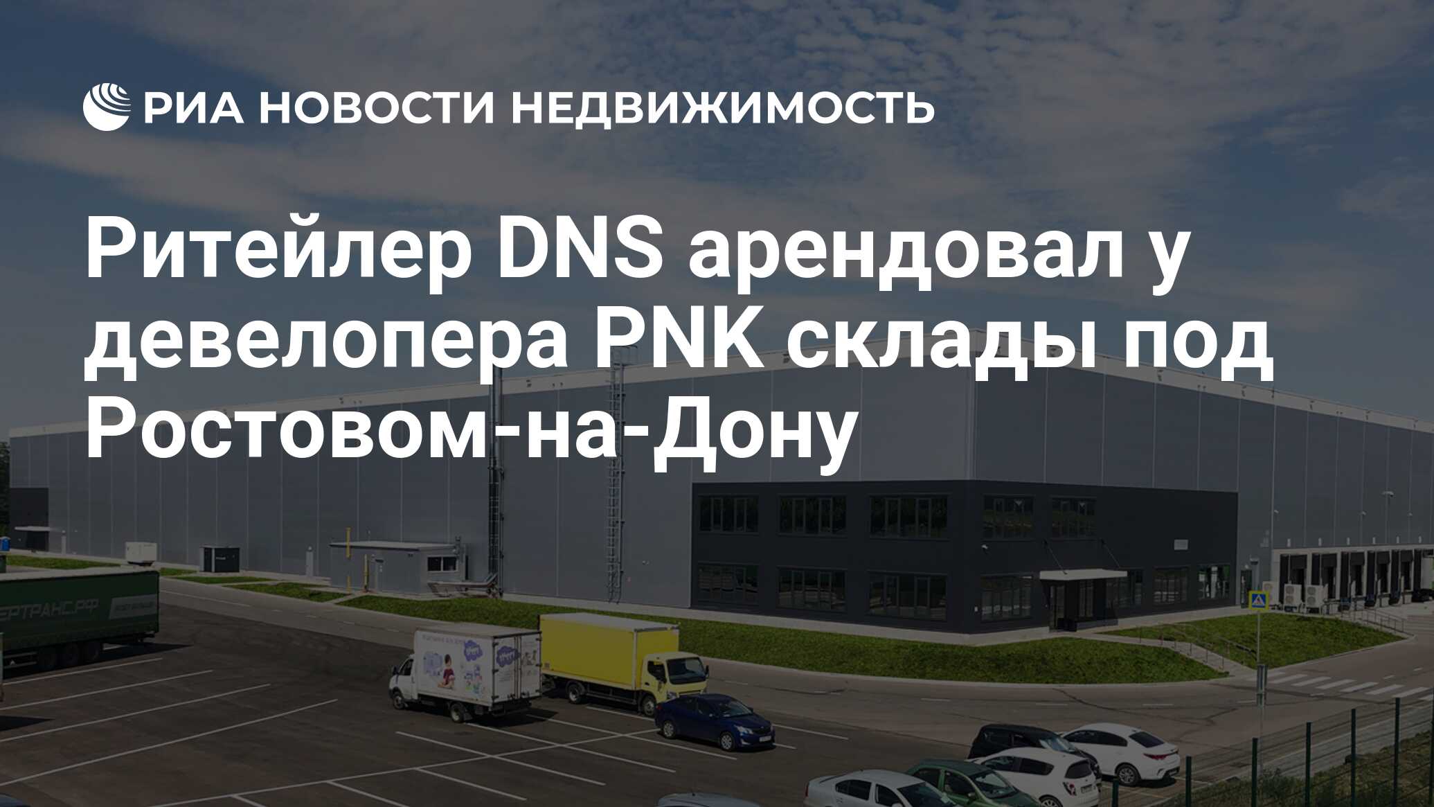 Ритейлер DNS арендовал у девелопера PNK склады под Ростовом-на-Дону -  Недвижимость РИА Новости, 24.06.2021