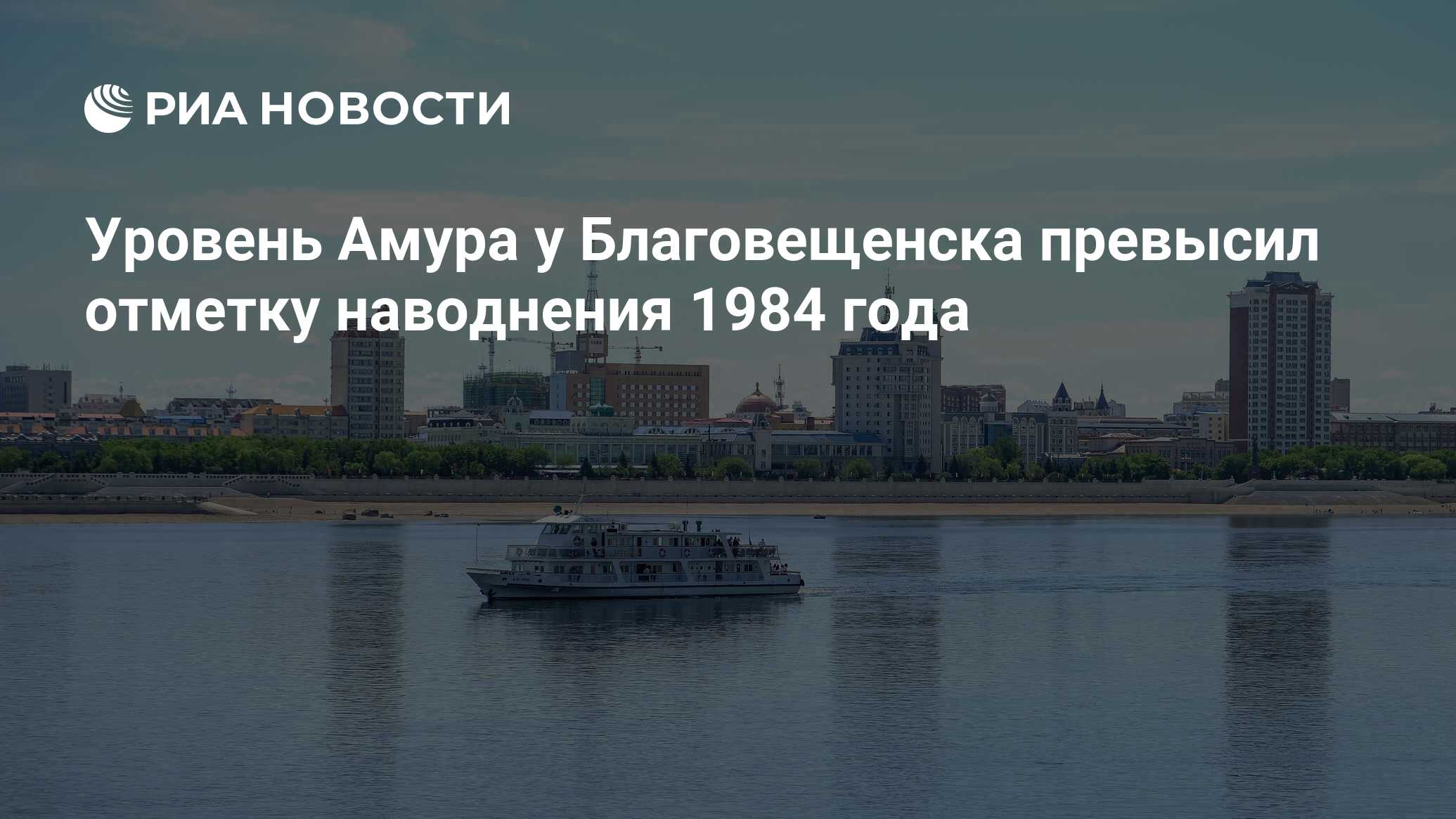 Уровень Амура у Благовещенска превысил отметку наводнения 1984 года - РИА  Новости, 27.06.2021