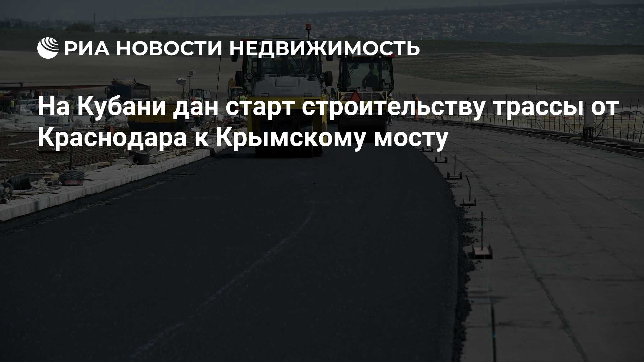 На Кубани дан старт строительству трассы от Краснодара к Крымскому мосту -  Недвижимость РИА Новости, 01.07.2021