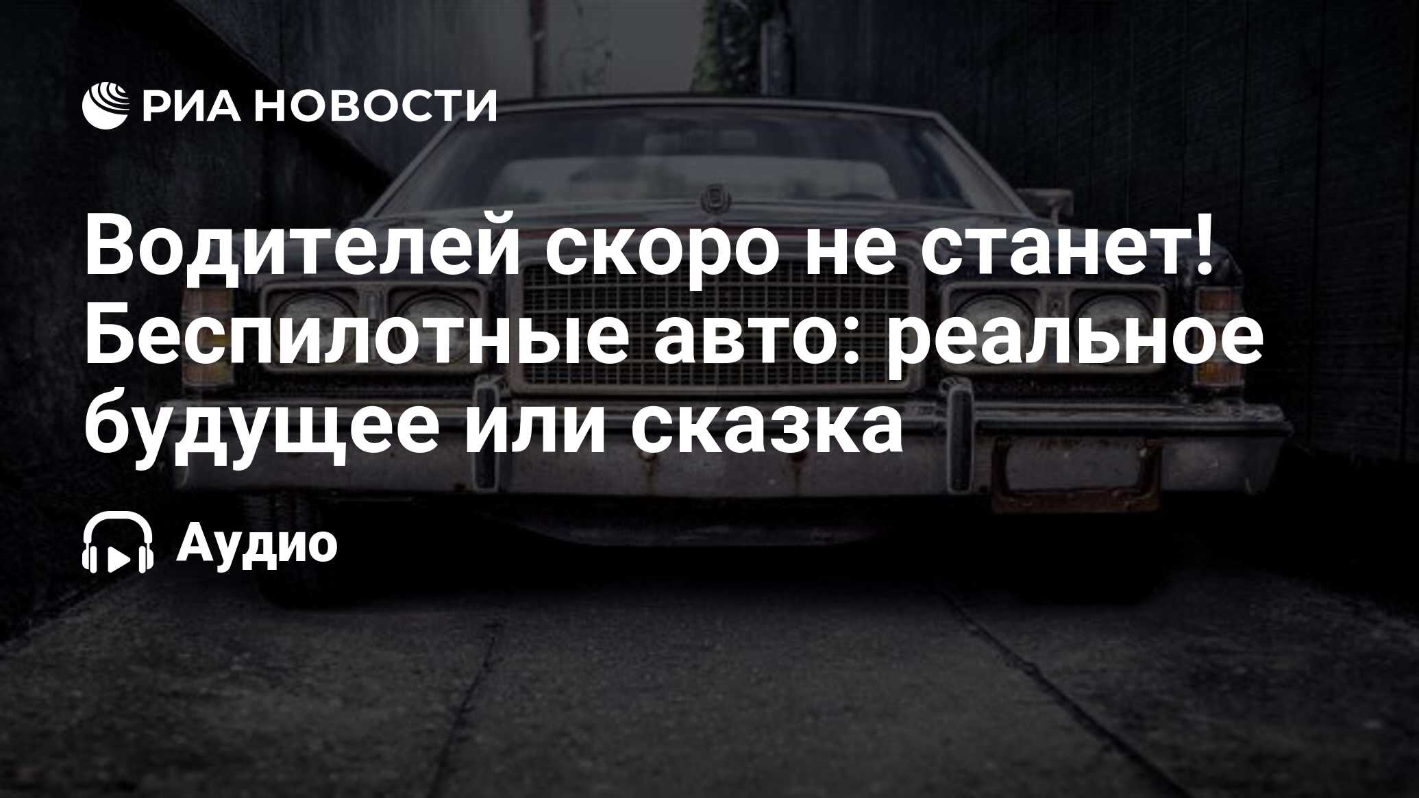 Водителей скоро не станет! Беспилотные авто: реальное будущее или сказка -  РИА Новости, 08.07.2021