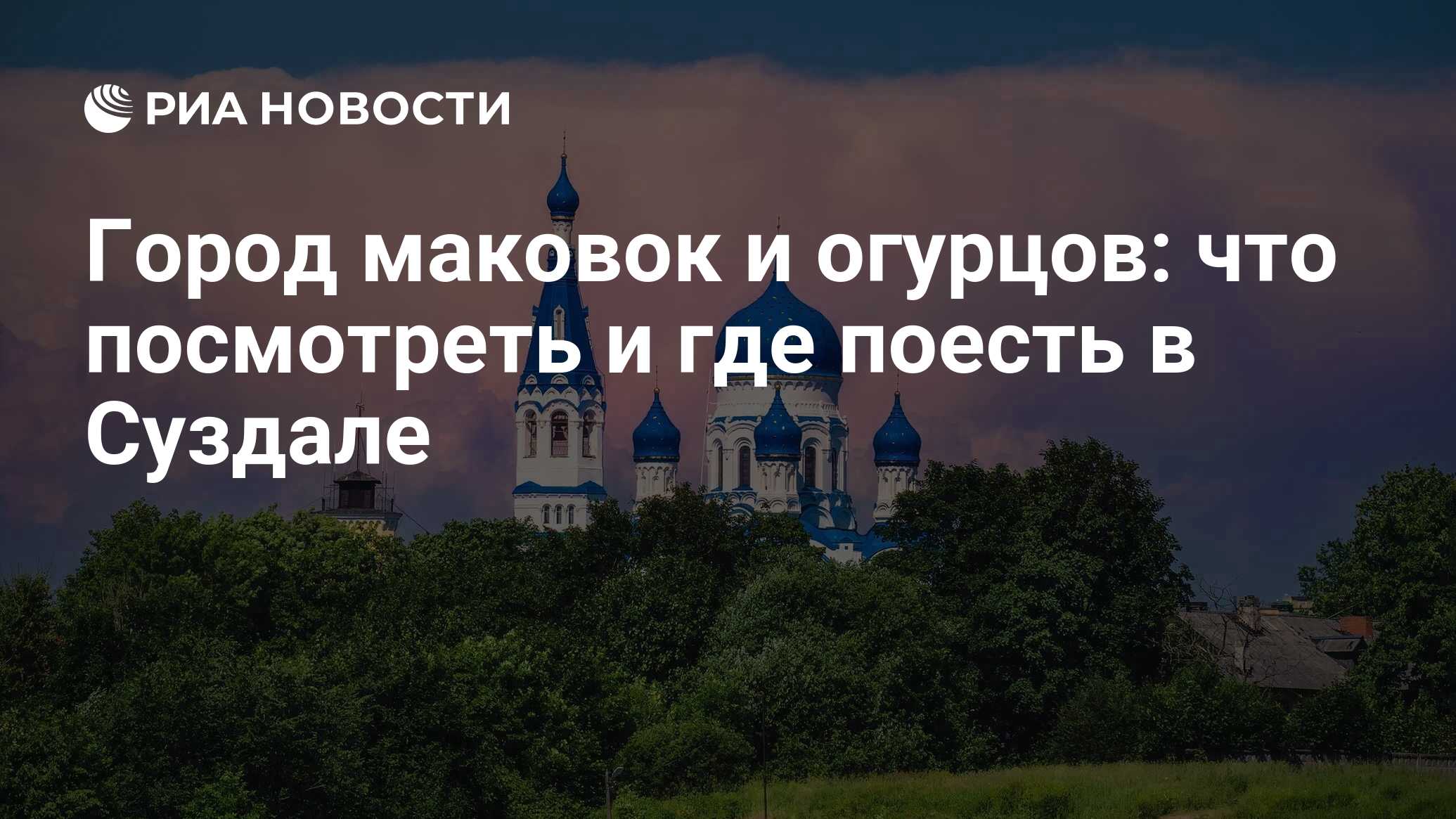 Город маковок и огурцов: что посмотреть и где поесть в Суздале - РИА  Новости, 14.07.2021