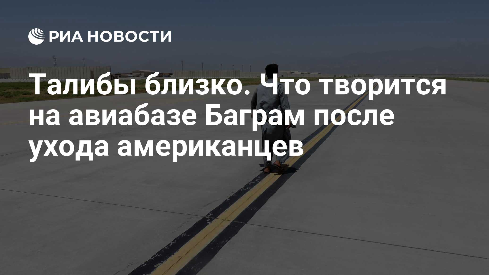 Талибы близко. Что творится на авиабазе Баграм после ухода американцев -  РИА Новости, 14.07.2021