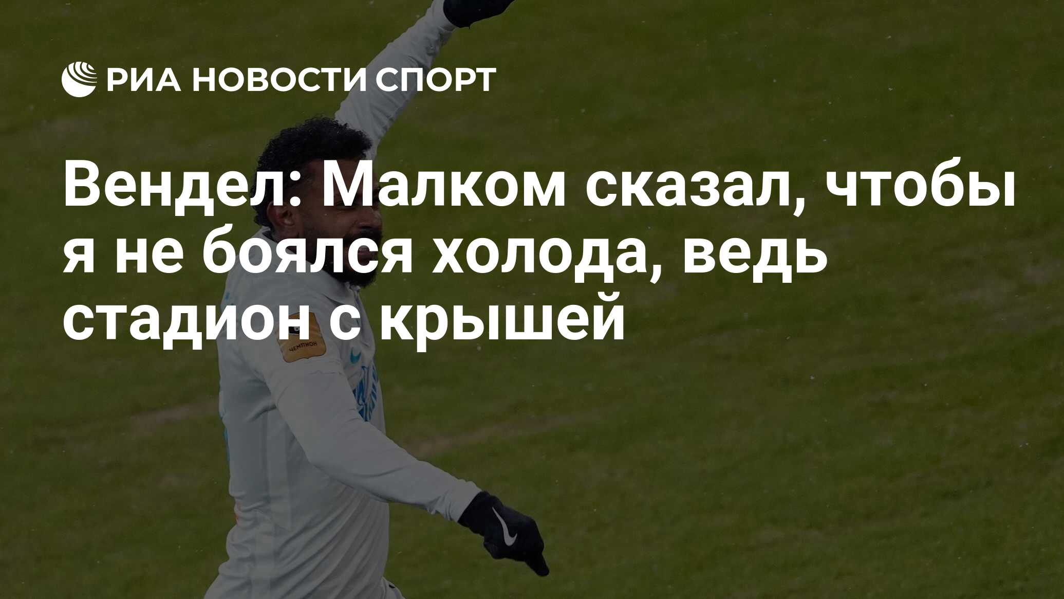 Вендел: Малком сказал, чтобы я не боялся холода, ведь стадион с крышей -  РИА Новости Спорт, 14.07.2021